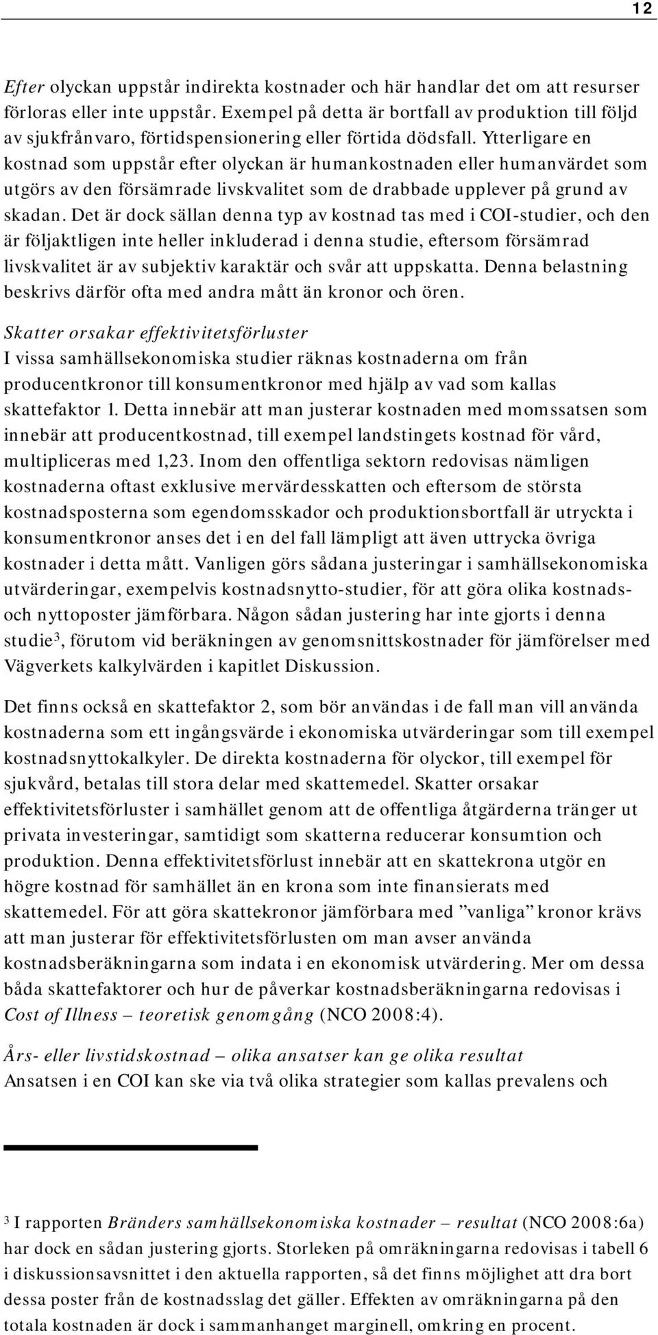 Ytterligare en kostnad som uppstår efter olyckan är humankostnaden eller humanvärdet som utgörs av den försämrade livskvalitet som de drabbade upplever på grund av skadan.