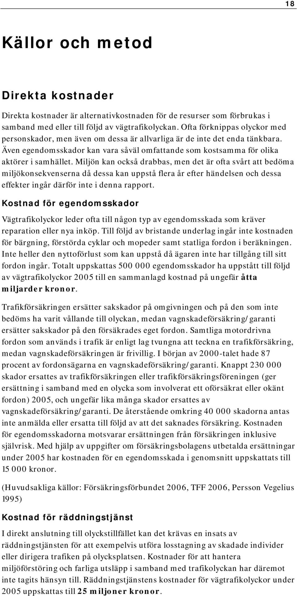 Miljön kan också drabbas, men det är ofta svårt att bedöma miljökonsekvenserna då dessa kan uppstå flera år efter händelsen och dessa effekter ingår därför inte i denna rapport.