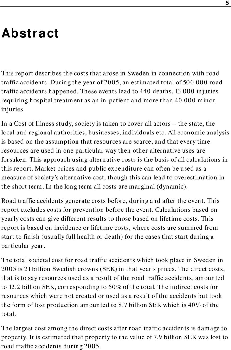 In a Cost of Illness study, society is taken to cover all actors the state, the local and regional authorities, businesses, individuals etc.