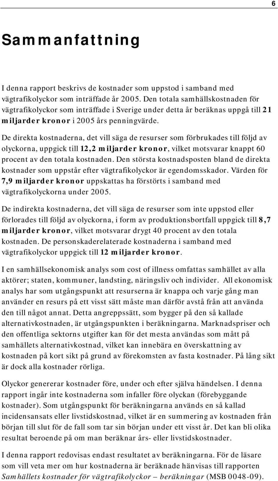 De direkta kostnaderna, det vill säga de resurser som förbrukades till följd av olyckorna, uppgick till 12,2 miljarder kronor, vilket motsvarar knappt 60 procent av den totala kostnaden.