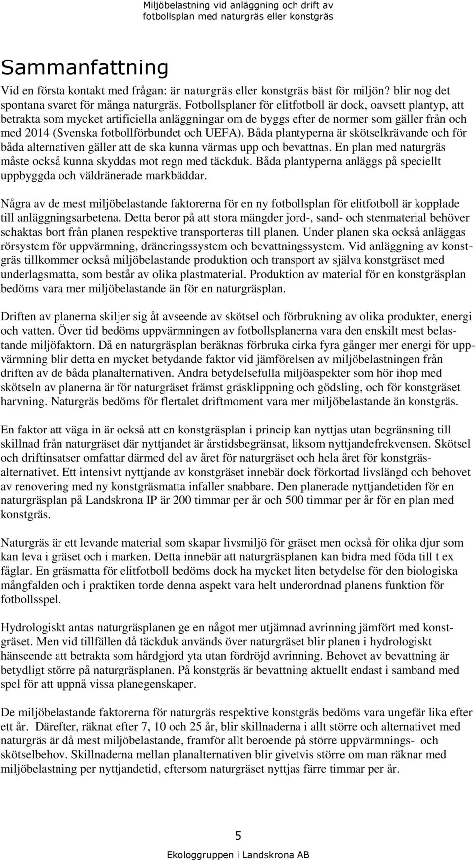 Båda plantyperna är skötselkrävande och för båda alternativen gäller att de ska kunna värmas upp och bevattnas. En plan med naturgräs måste också kunna skyddas mot regn med täckduk.