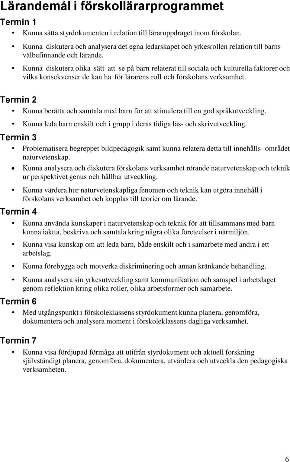 Kunna diskutera olika sätt att se på barn relaterat till sociala och kulturella faktorer och vilka konsekvenser de kan ha för lärarens roll och förskolans verksamhet.