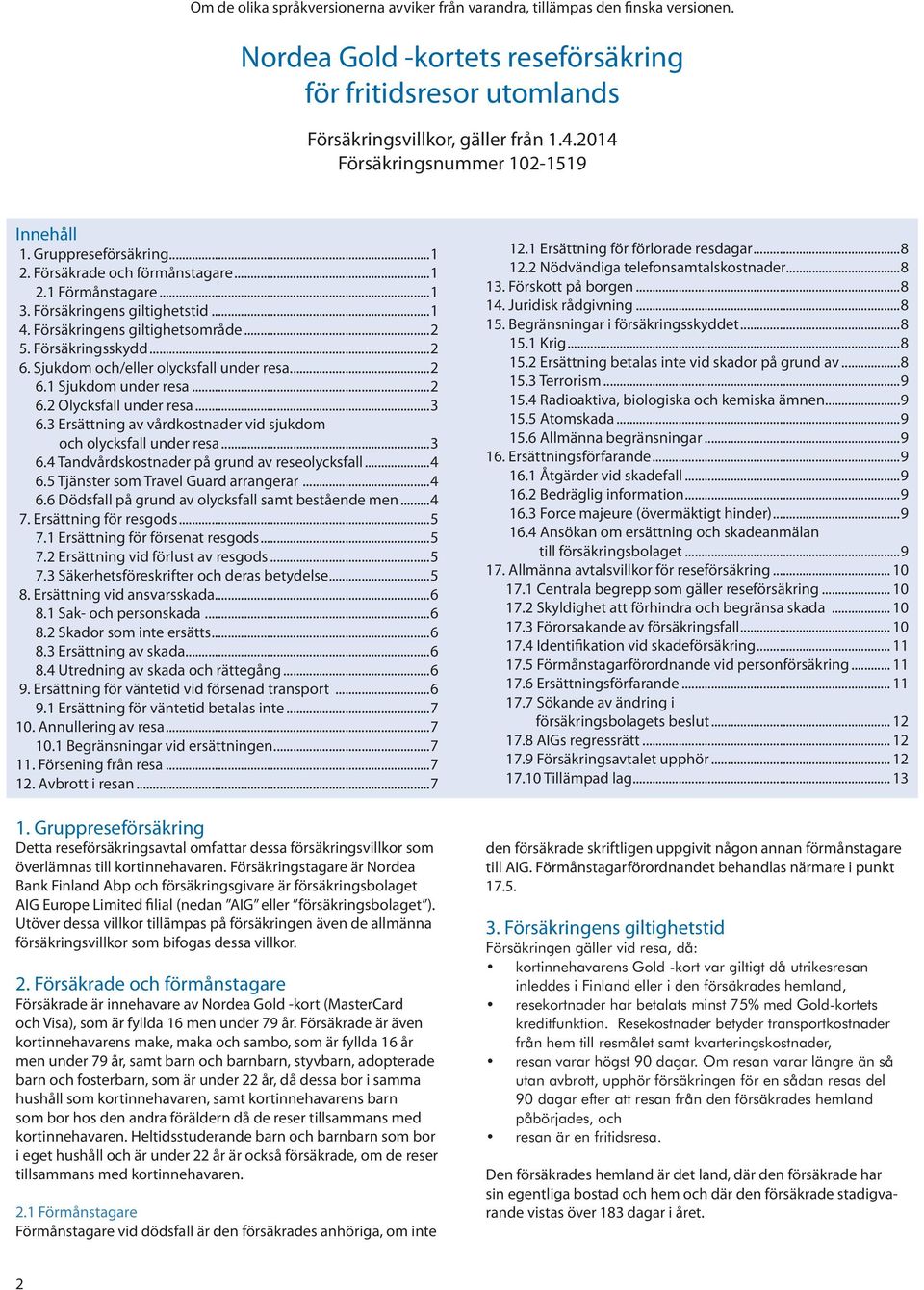 Försäkringsskydd...2 6. Sjukdom och/eller olycksfall under resa...2 6.1 Sjukdom under resa...2 6.2 Olycksfall under resa...3 6.3 Ersättning av vårdkostnader vid sjukdom och olycksfall under resa...3 6.4 Tandvårdskostnader på grund av reseolycksfall.