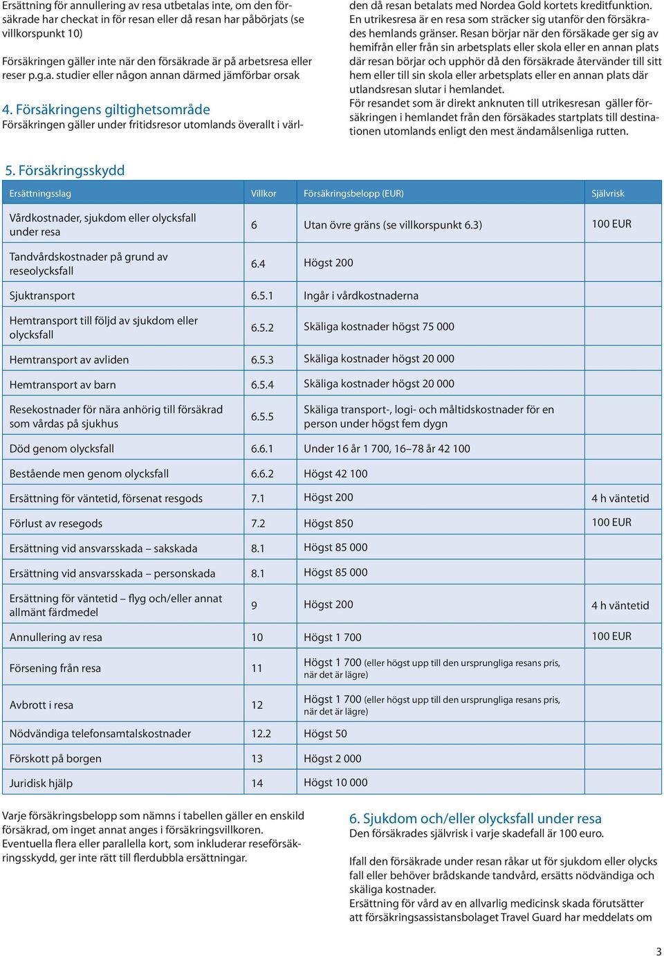 Försäkringens giltighetsområde Försäkringen gäller under fritidsresor utomlands överallt i värl- den då resan betalats med Nordea Gold kortets kreditfunktion.