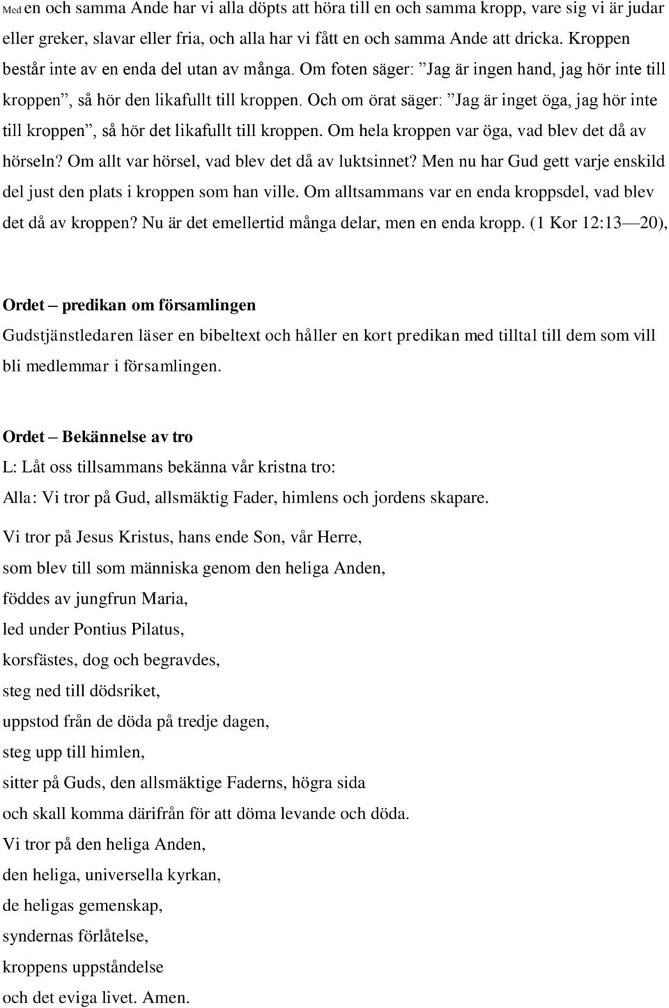 Och om örat säger: Jag är inget öga, jag hör inte till kroppen, så hör det likafullt till kroppen. Om hela kroppen var öga, vad blev det då av hörseln?