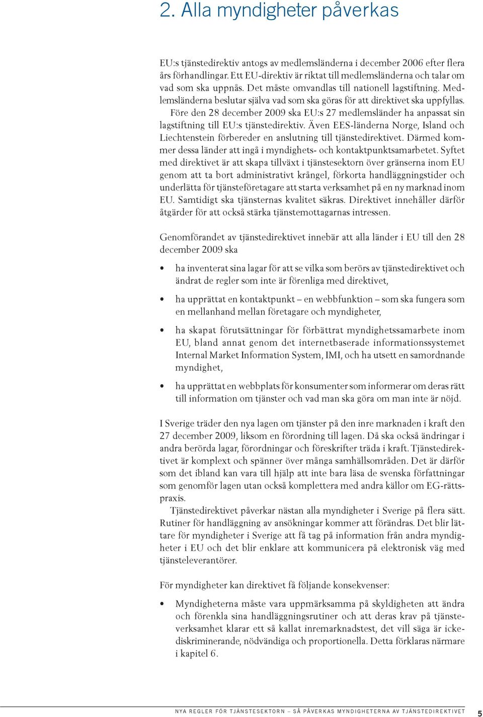 Medlemsländerna beslutar själva vad som ska göras för att direktivet ska uppfyllas. Före den 28 december 2009 ska EU:s 27 medlemsländer ha anpassat sin lagstiftning till EU:s tjänstedirektiv.