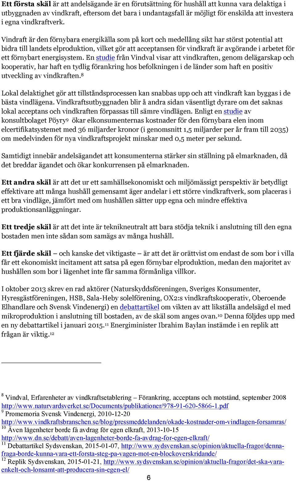 Vindraft är den förnybara energikälla som på kort och medellång sikt har störst potential att bidra till landets elproduktion, vilket gör att acceptansen för vindkraft är avgörande i arbetet för ett