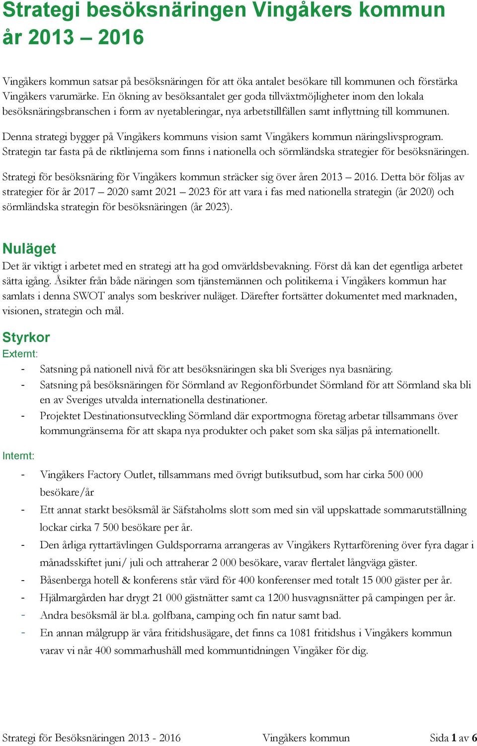 Denna strategi bygger på Vingåkers kommuns vision samt Vingåkers kommun näringslivsprogram. Strategin tar fasta på de riktlinjerna som finns i nationella och sörmländska strategier för besöksnäringen.