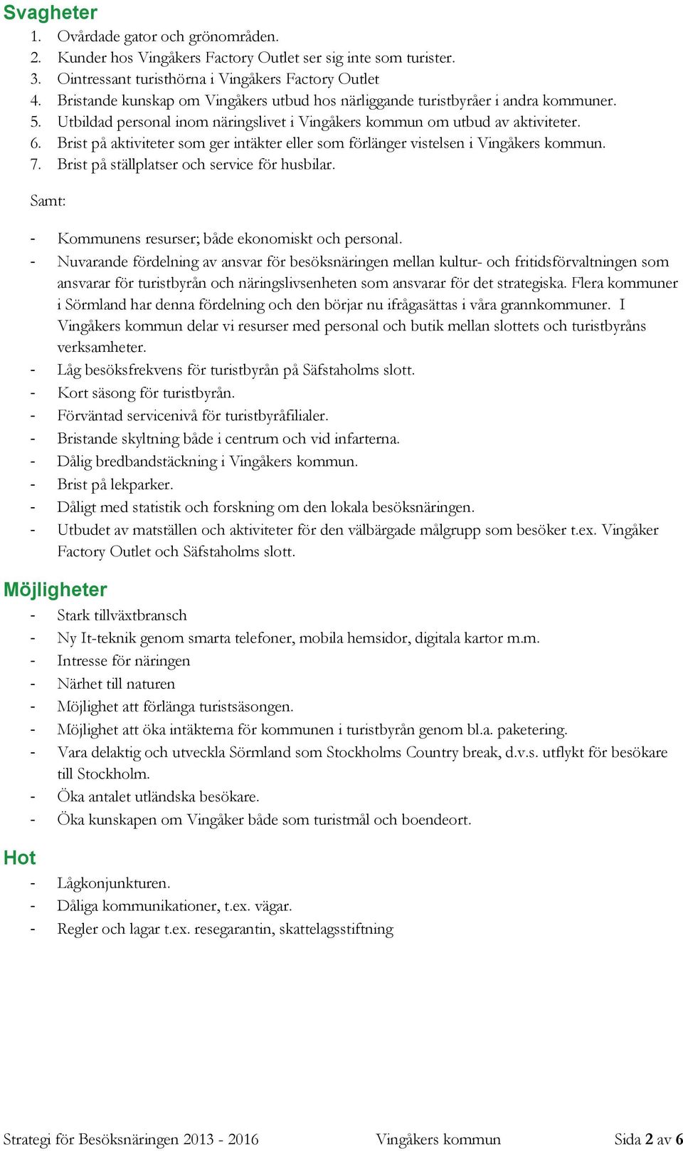 Brist på aktiviteter som ger intäkter eller som förlänger vistelsen i Vingåkers kommun. 7. Brist på ställplatser och service för husbilar. Samt: - Kommunens resurser; både ekonomiskt och personal.