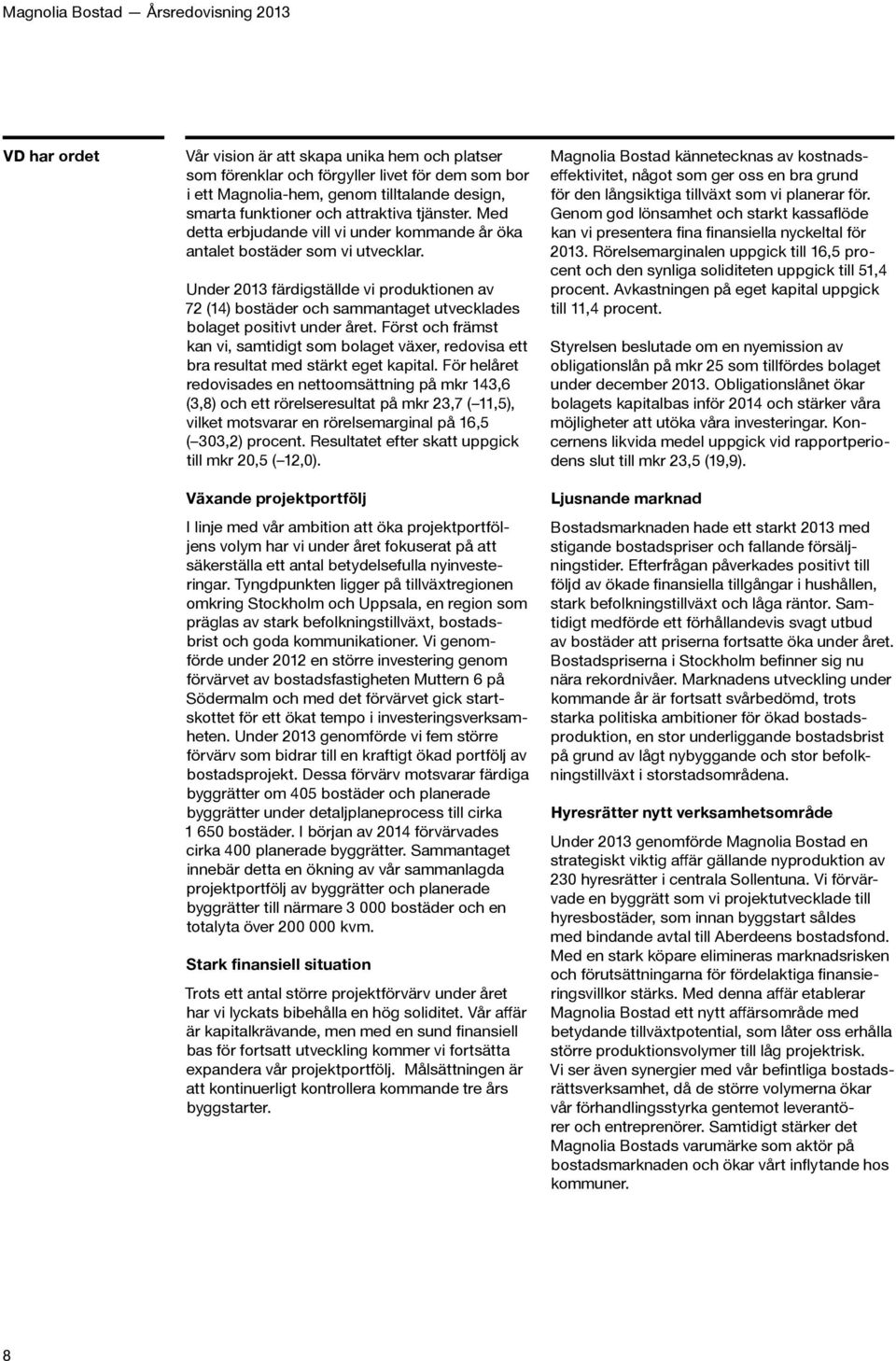 Under 2013 färdigställde vi produktionen av 72 (14) bostäder och sammantaget utvecklades bolaget positivt under året.