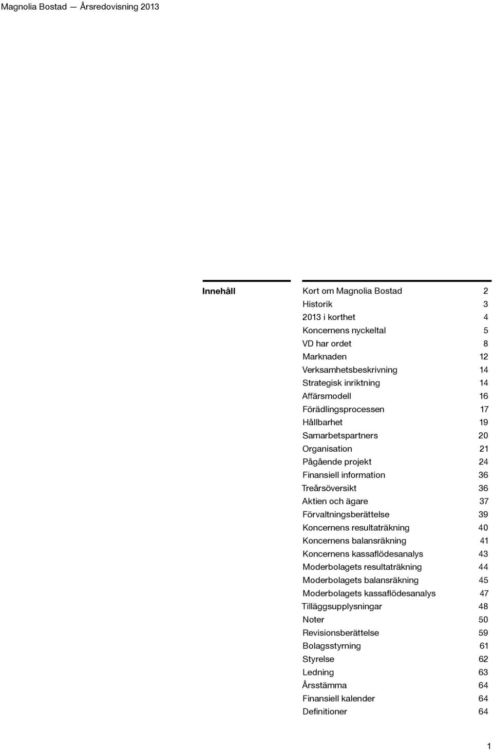 Förvaltningsberättelse 39 Koncernens resultaträkning 40 Koncernens balansräkning 41 Koncernens kassaflödesanalys 43 Moderbolagets resultaträkning 44 Moderbolagets