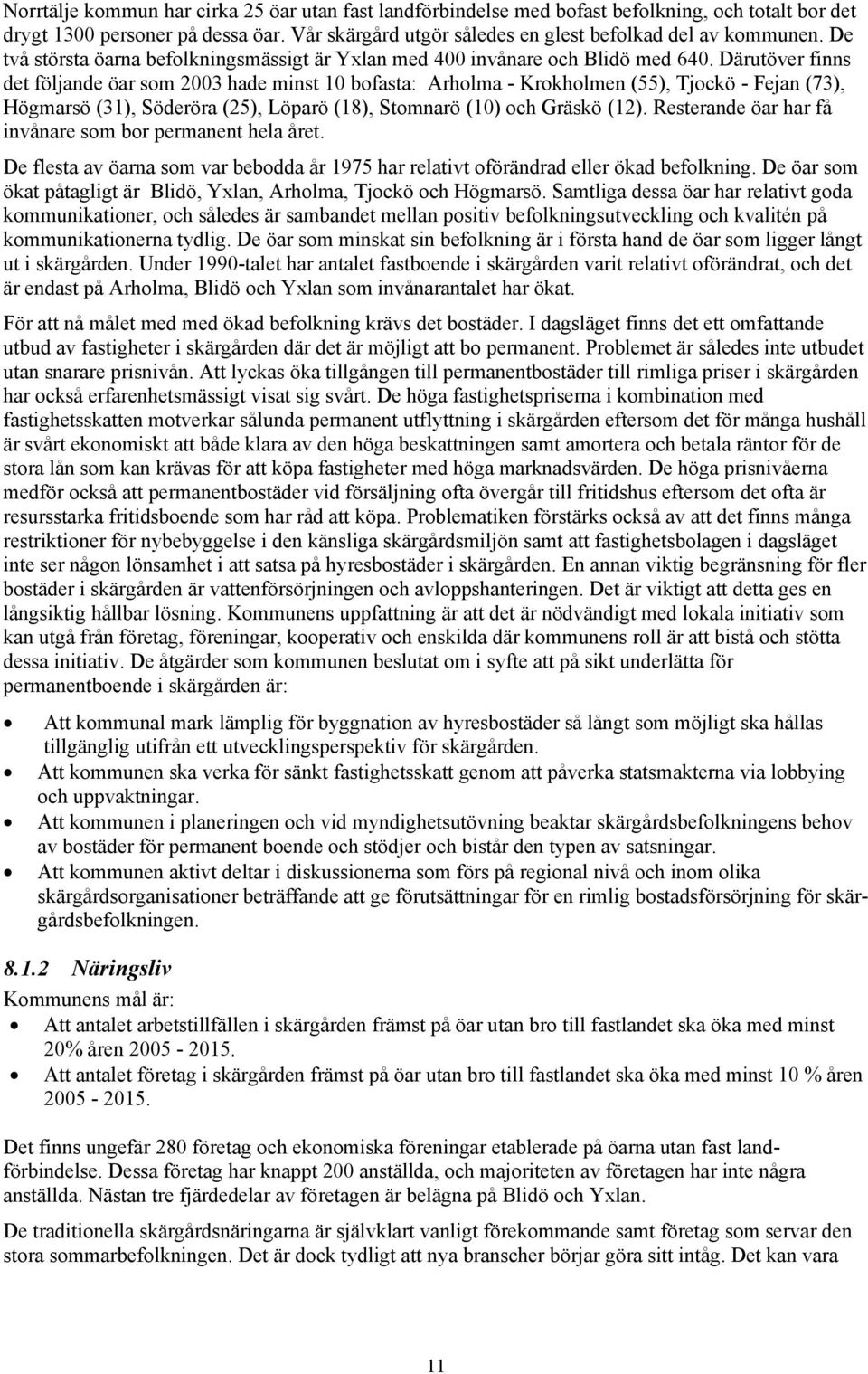 Därutöver finns det följande öar som 2003 hade minst 10 bofasta: Arholma - Krokholmen (55), Tjockö - Fejan (73), Högmarsö (31), Söderöra (25), Löparö (18), Stomnarö (10) och Gräskö (12).