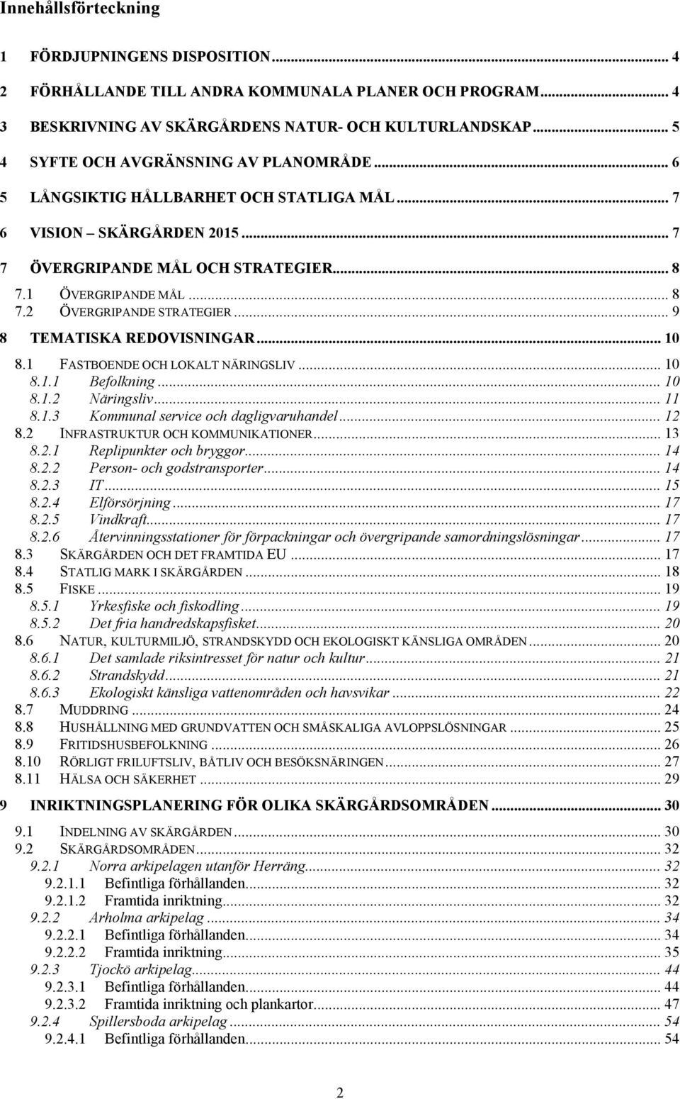 .. 9 8 TEMATISKA REDOVISNINGAR... 10 8.1 FASTBOENDE OCH LOKALT NÄRINGSLIV... 10 8.1.1 Befolkning... 10 8.1.2 Näringsliv... 11 8.1.3 Kommunal service och dagligvaruhandel... 12 8.