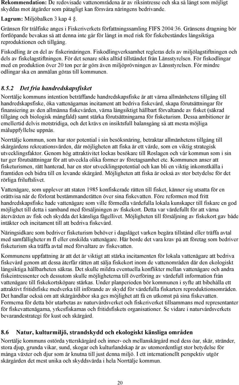 Gränsens dragning bör fortlöpande bevakas så att denna inte går för långt in med risk för fiskebeståndes långsiktiga reproduktionen och tillgång. Fiskodling är en del av fiskerinäringen.