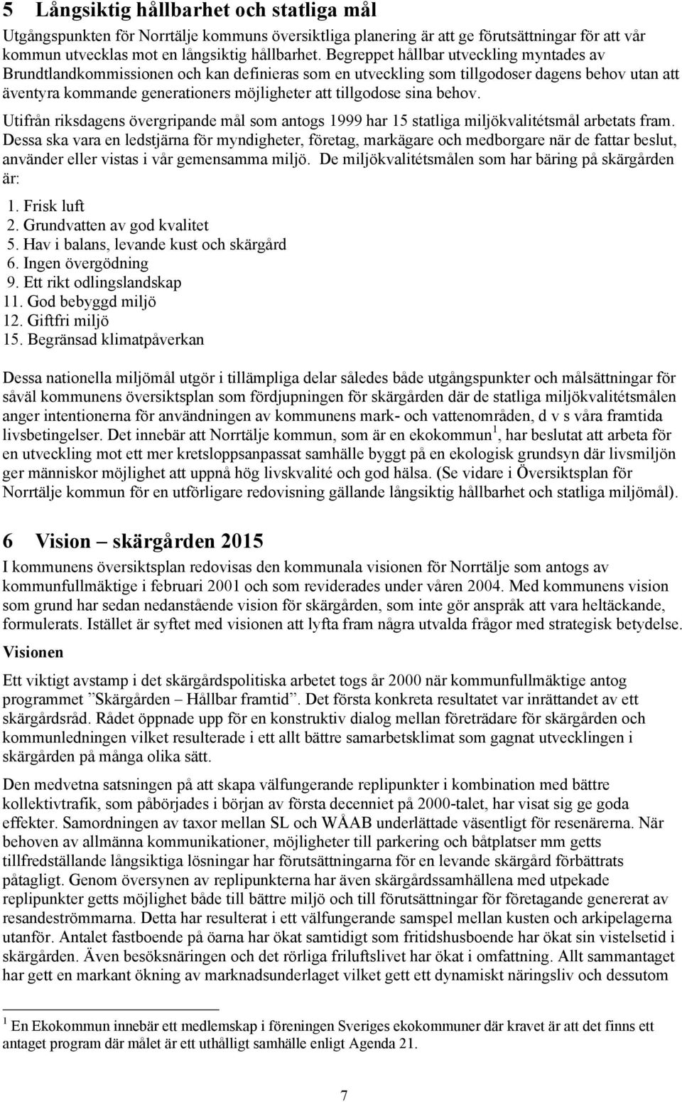 sina behov. Utifrån riksdagens övergripande mål som antogs 1999 har 15 statliga miljökvalitétsmål arbetats fram.