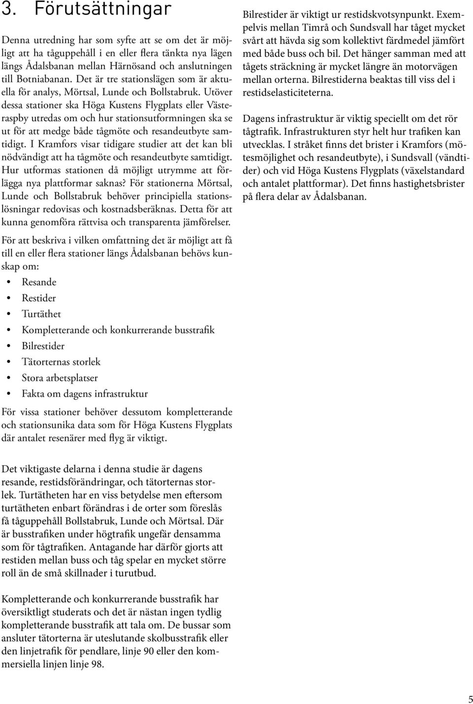 Utöver dessa stationer ska Höga Kustens Flygplats eller Västeraspby utredas om och hur stationsutformningen ska se ut för att medge både tågmöte och resandeutbyte samtidigt.