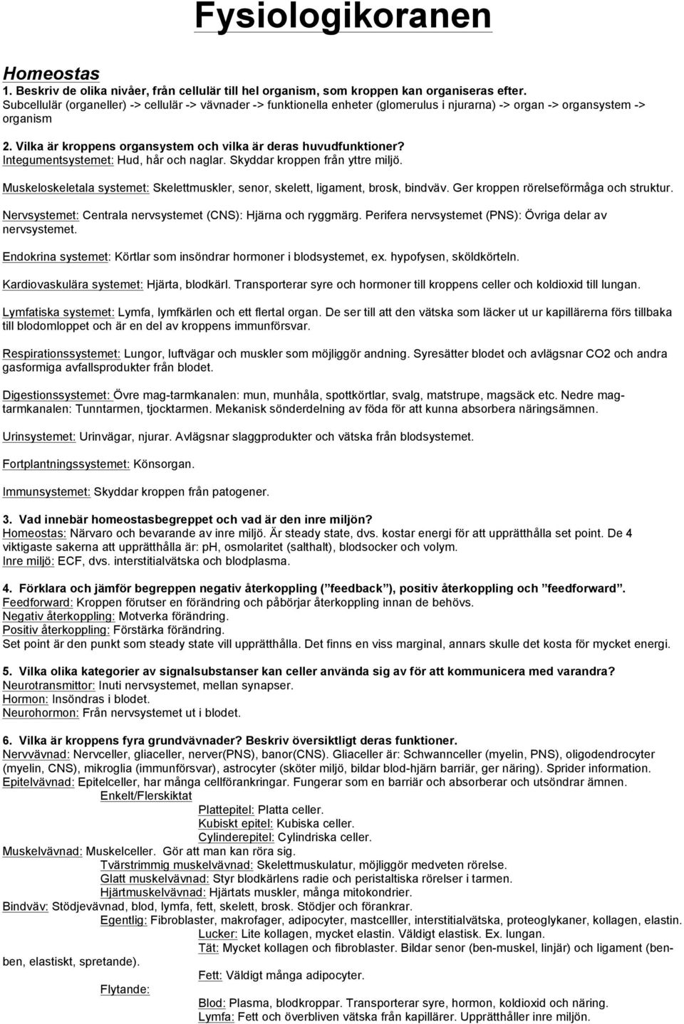 Vilka är kroppens organsystem och vilka är deras huvudfunktioner? Integumentsystemet: Hud, hår och naglar. Skyddar kroppen från yttre miljö.