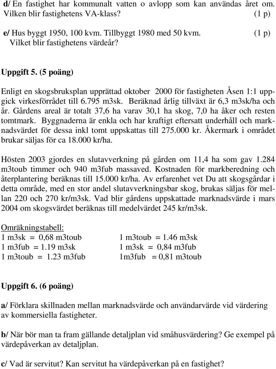 Beräknad årlig tillväxt är 6,3 m3sk/ha och år. Gårdens areal är totalt 37,6 ha varav 30,1 ha skog, 7,0 ha åker och resten tomtmark.