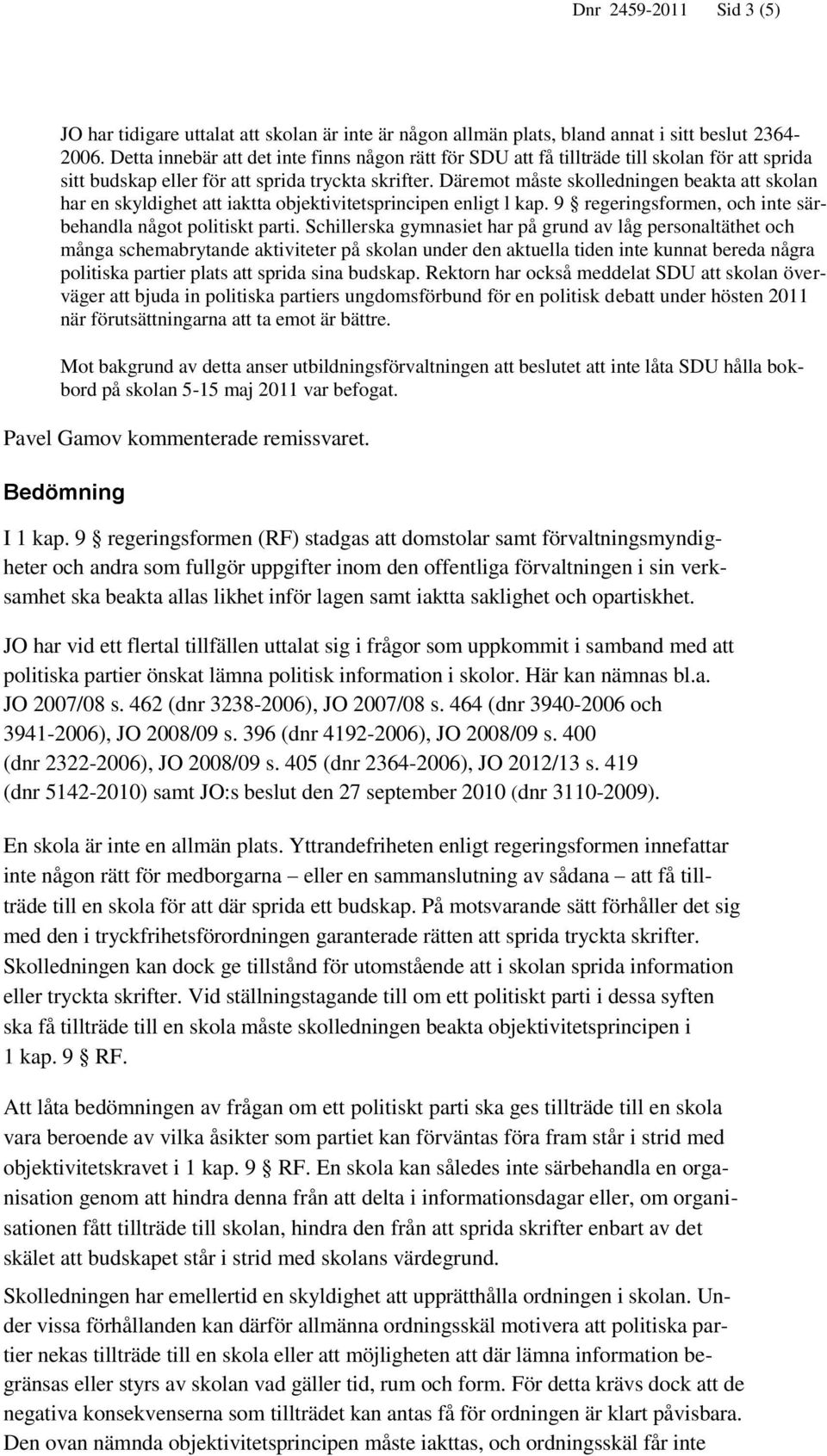 Däremot måste skolledningen beakta att skolan har en skyldighet att iaktta objektivitetsprincipen enligt l kap. 9 regeringsformen, och inte särbehandla något politiskt parti.