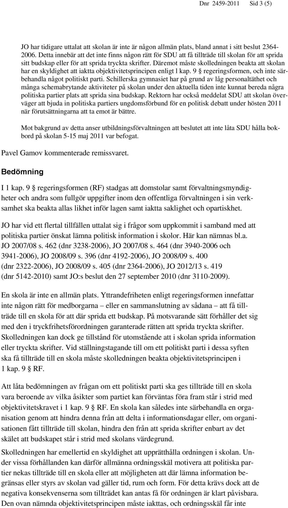 Däremot måste skolledningen beakta att skolan har en skyldighet att iaktta objektivitetsprincipen enligt l kap. 9 regeringsformen, och inte särbehandla något politiskt parti.