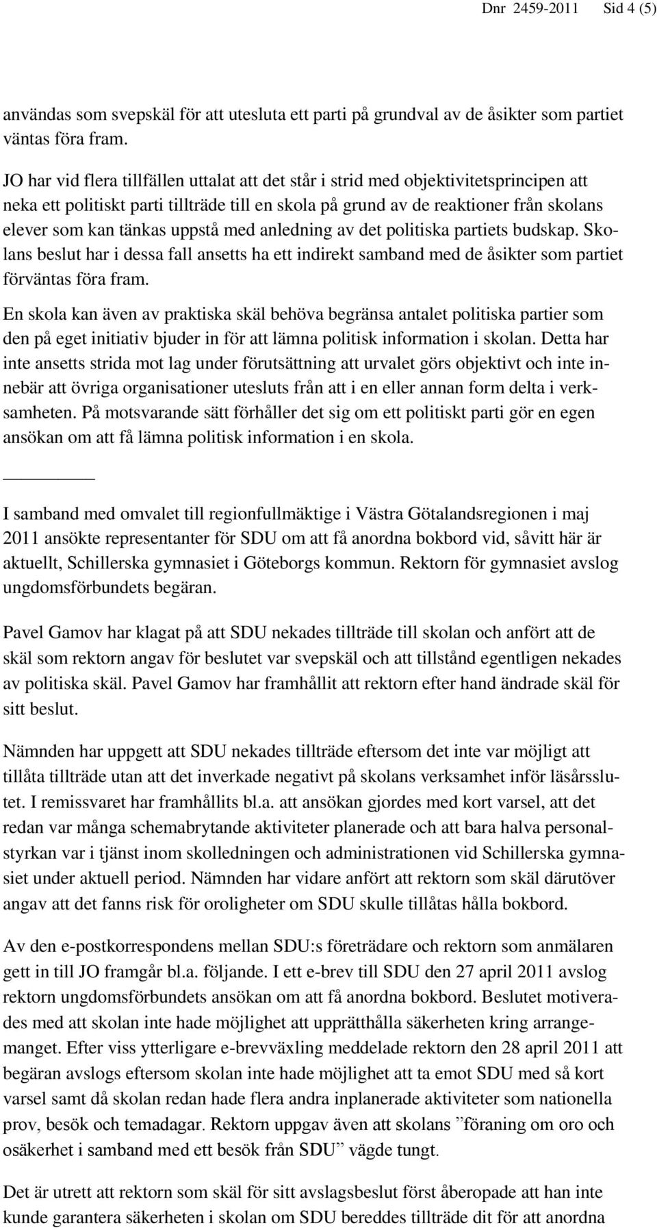 uppstå med anledning av det politiska partiets budskap. Skolans beslut har i dessa fall ansetts ha ett indirekt samband med de åsikter som partiet förväntas föra fram.