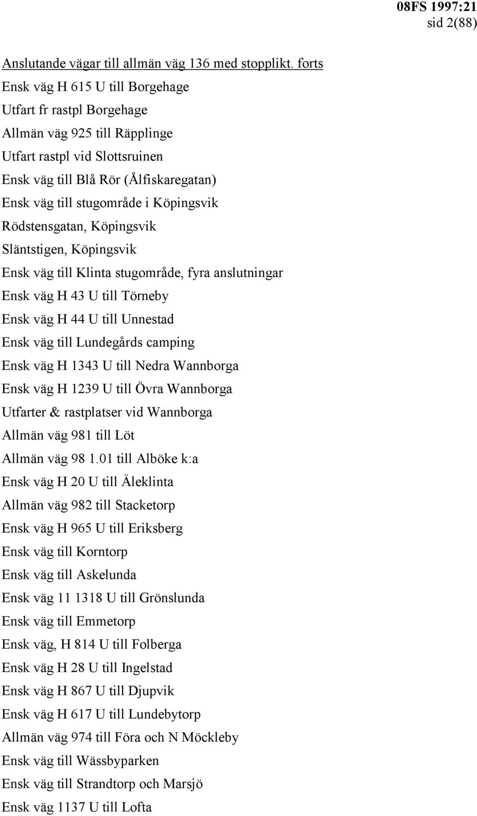 Köpingsvik Rödstensgatan, Köpingsvik Släntstigen, Köpingsvik Ensk väg till Klinta stugområde, fyra anslutningar Ensk väg H 43 U till Törneby Ensk väg H 44 U till Unnestad Ensk väg till Lundegårds