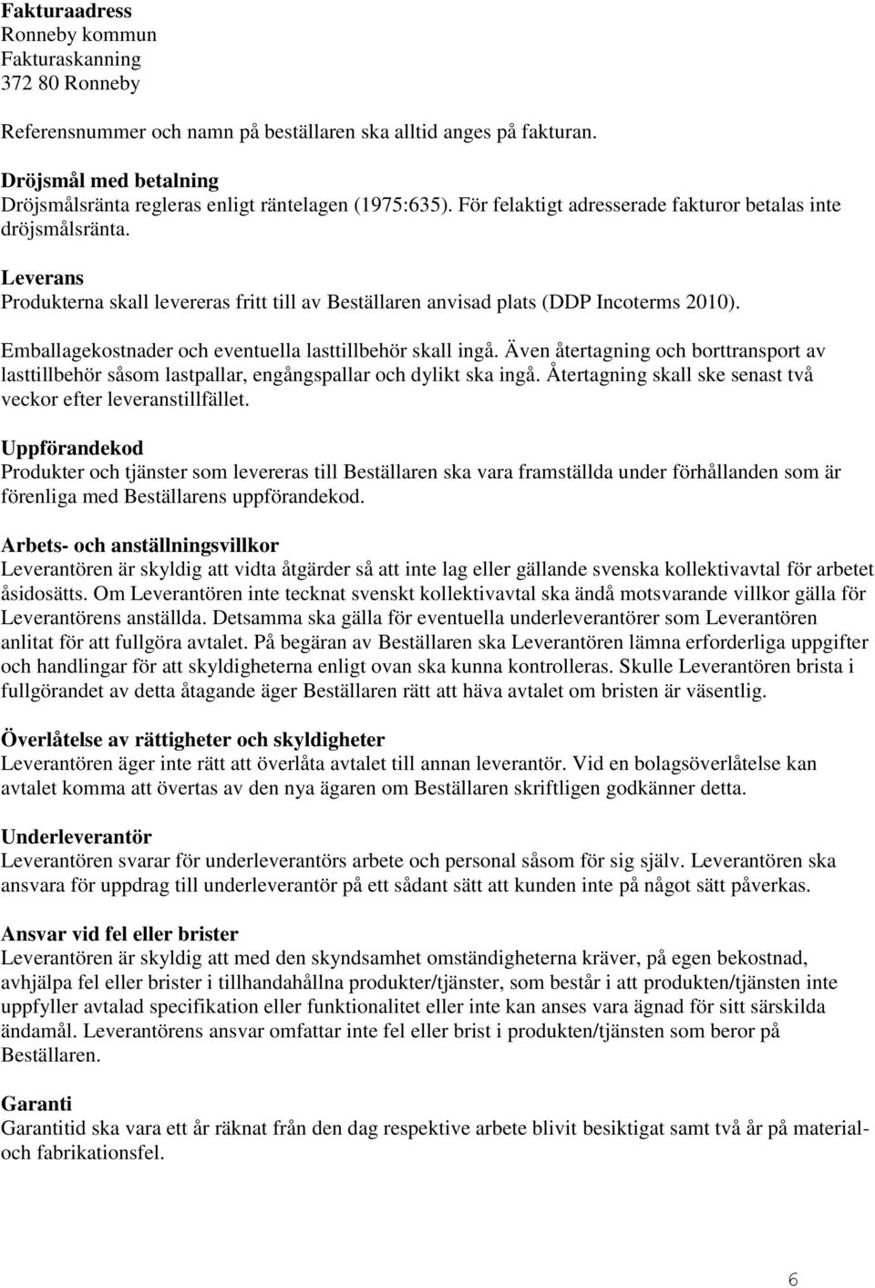 Leverans Produkterna skall levereras fritt till av Beställaren anvisad plats (DDP Incoterms 2010). Emballagekostnader och eventuella lasttillbehör skall ingå.