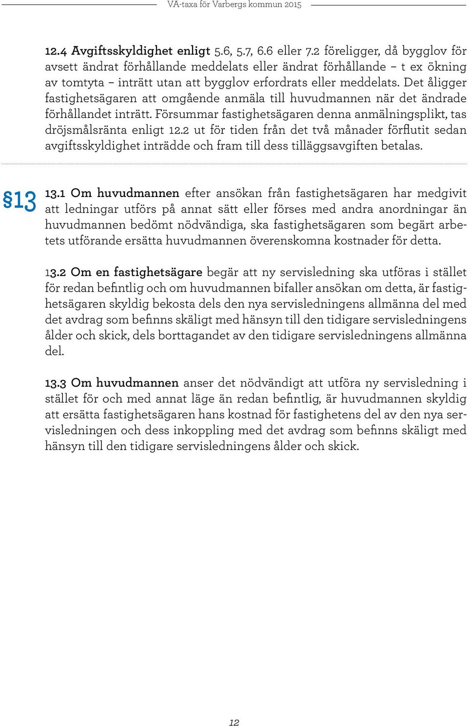 Det åligger fastighetsägaren att omgående anmäla till huvudmannen när det ändrade förhållandet inträtt. Försummar fastighetsägaren denna anmälningsplikt, tas dröjsmålsränta enligt 12.