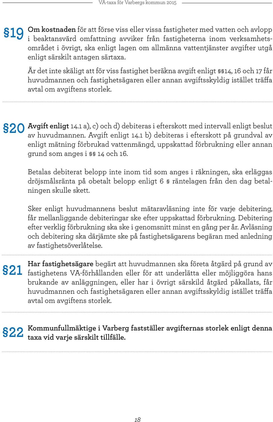 Är det inte skäligt att för viss fastighet beräkna avgift enligt 14, 16 och 17 får huvudmannen och fastighetsägaren eller annan avgiftsskyldig istället träffa avtal om avgiftens storlek.