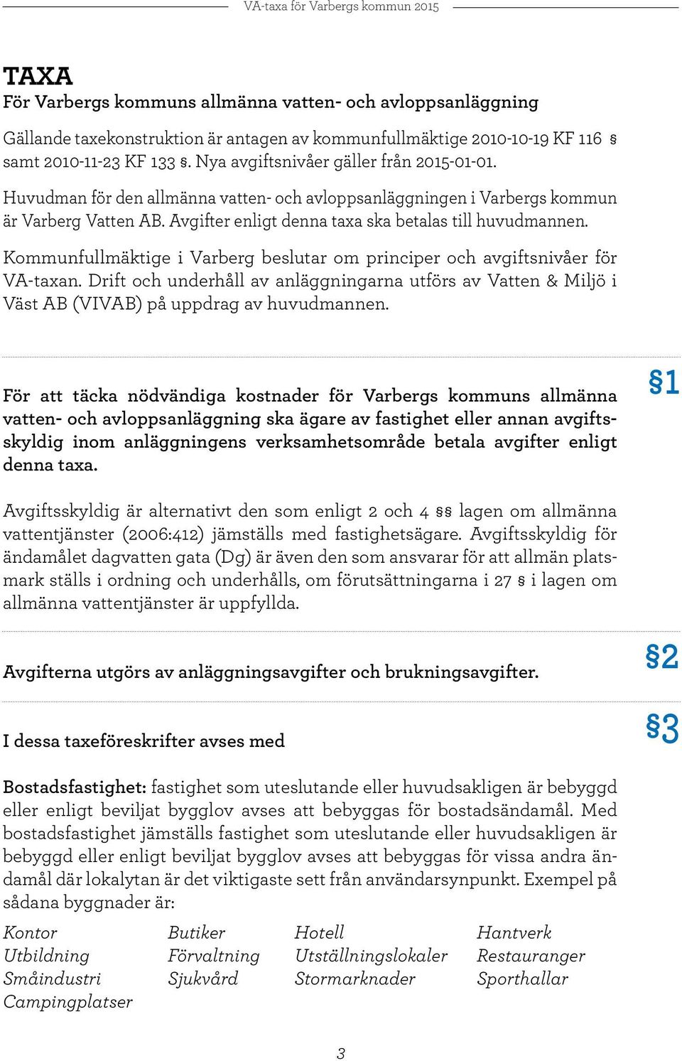 Kommunfullmäktige i Varberg beslutar om principer och avgiftsnivåer för VA-taxan. Drift och underhåll av anläggningarna utförs av Vatten & Miljö i Väst AB (VIVAB) på uppdrag av huvudmannen.