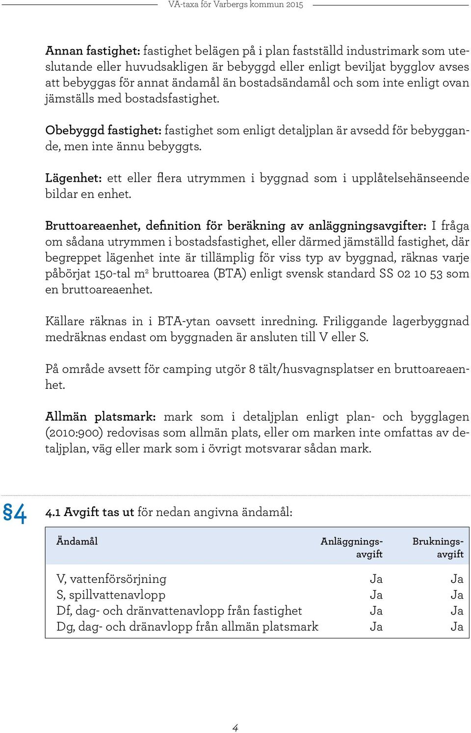 Lägenhet: ett eller flera utrymmen i byggnad som i upplåtelsehänseende bildar en enhet.