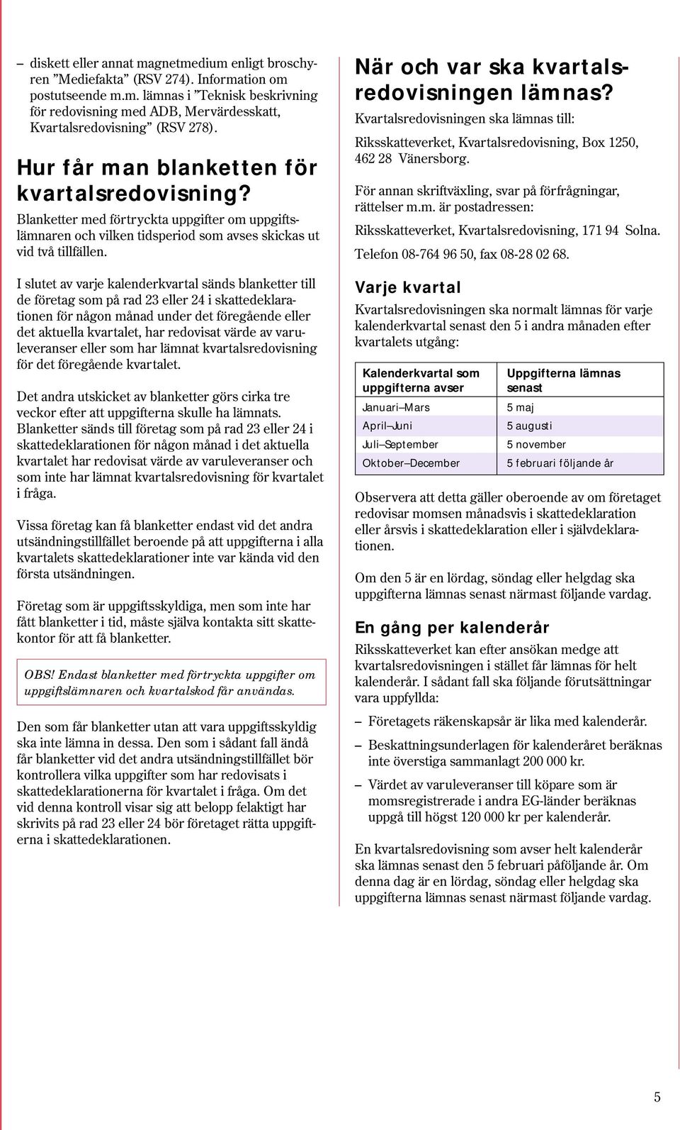 I slutet av varje kalenderkvartal sänds blanketter till de företag som på rad 23 eller 24 i skattedeklarationen för någon månad under det föregående eller det aktuella kvartalet, har redovisat värde