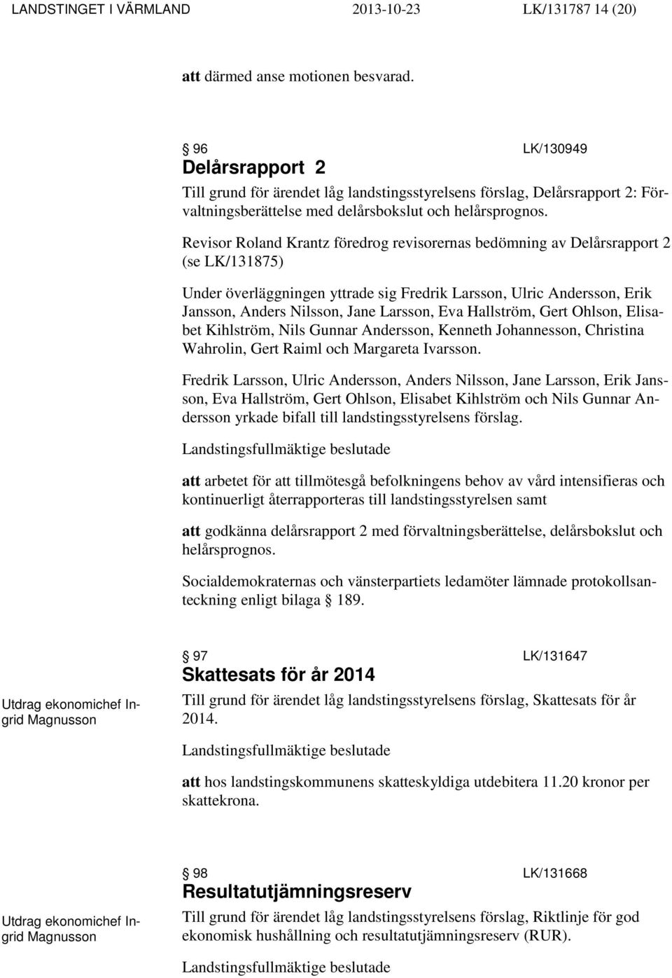 Revisor Roland Krantz föredrog revisorernas bedömning av Delårsrapport 2 (se LK/131875) Under överläggningen yttrade sig Fredrik Larsson, Ulric Andersson, Erik Jansson, Anders Nilsson, Jane Larsson,