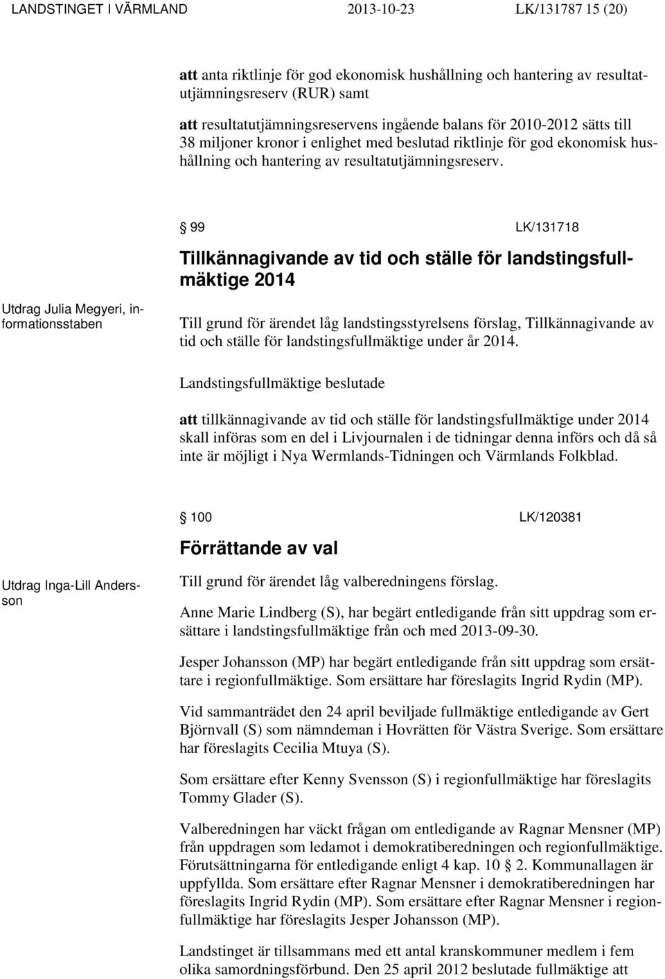 99 LK/131718 Tillkännagivande av tid och ställe för landstingsfullmäktige 2014 Utdrag Julia Megyeri, informationsstaben Till grund för ärendet låg landstingsstyrelsens förslag, Tillkännagivande av