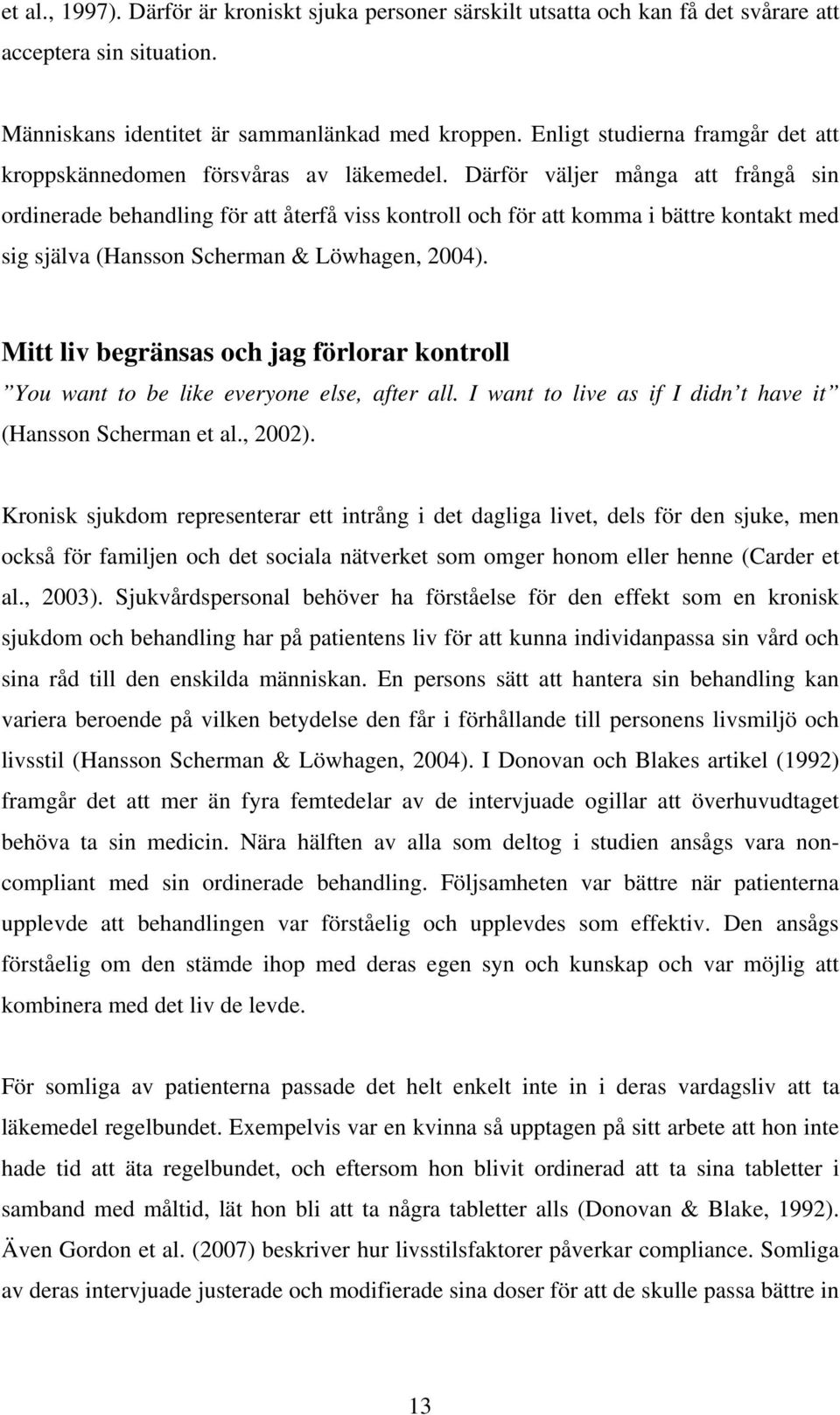 Därför väljer många att frångå sin ordinerade behandling för att återfå viss kontroll och för att komma i bättre kontakt med sig själva (Hansson Scherman & Löwhagen, 2004).