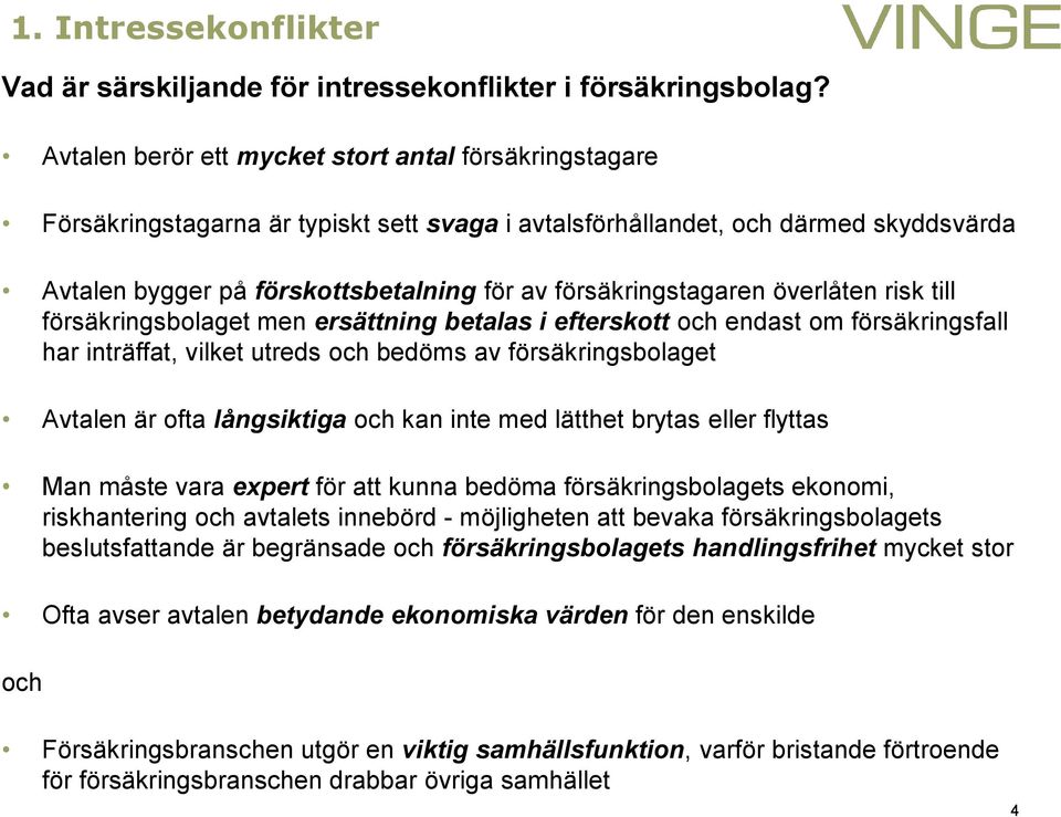 försäkringstagaren överlåten risk till försäkringsbolaget men ersättning betalas i efterskott och endast om försäkringsfall har inträffat, vilket utreds och bedöms av försäkringsbolaget Avtalen är