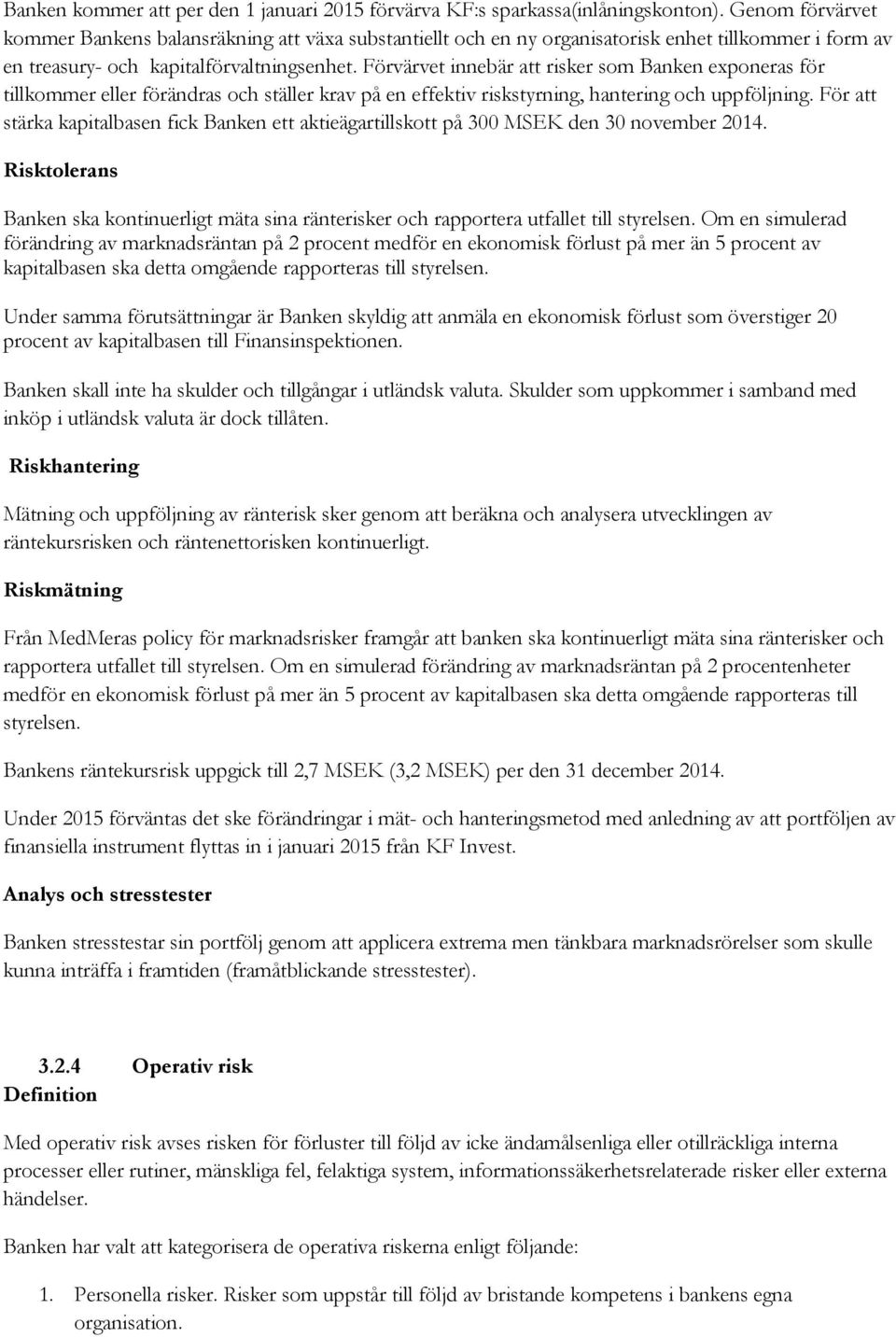 Förvärvet innebär att risker som Banken exponeras för tillkommer eller förändras och ställer krav på en effektiv riskstyrning, hantering och uppföljning.