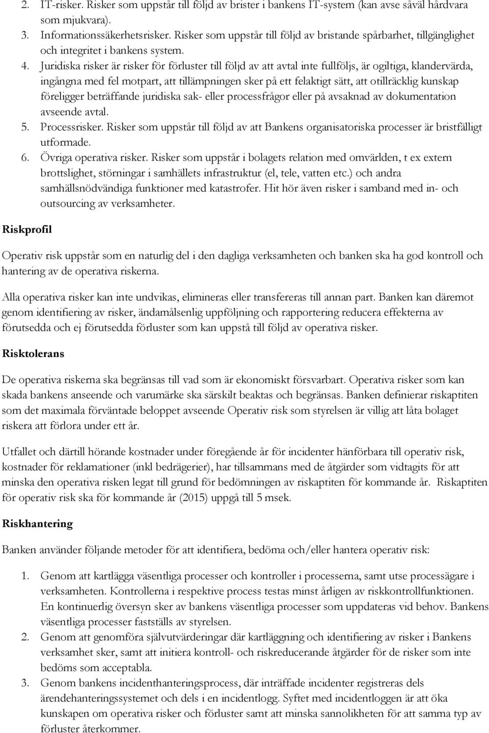 Juridiska risker är risker för förluster till följd av att avtal inte fullföljs, är ogiltiga, klandervärda, ingångna med fel motpart, att tillämpningen sker på ett felaktigt sätt, att otillräcklig