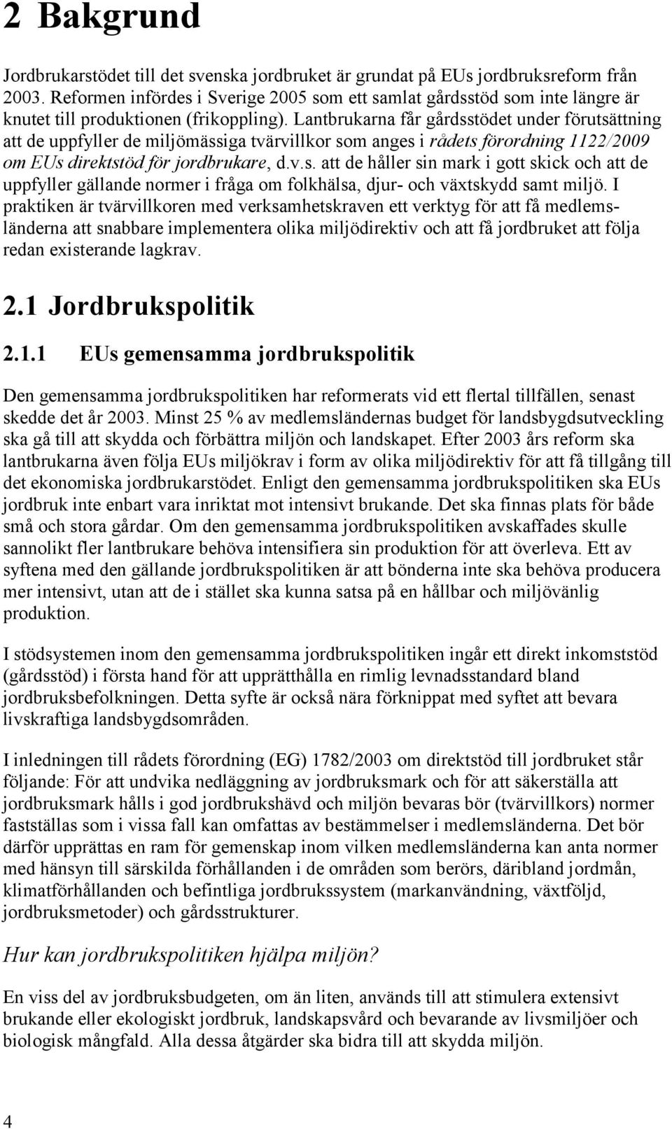 Lantbrukarna får gårdsstödet under förutsättning att de uppfyller de miljömässiga tvärvillkor som anges i rådets förordning 1122/2009 om EUs direktstöd för jordbrukare, d.v.s. att de håller sin mark i gott skick och att de uppfyller gällande normer i fråga om folkhälsa, djur- och växtskydd samt miljö.