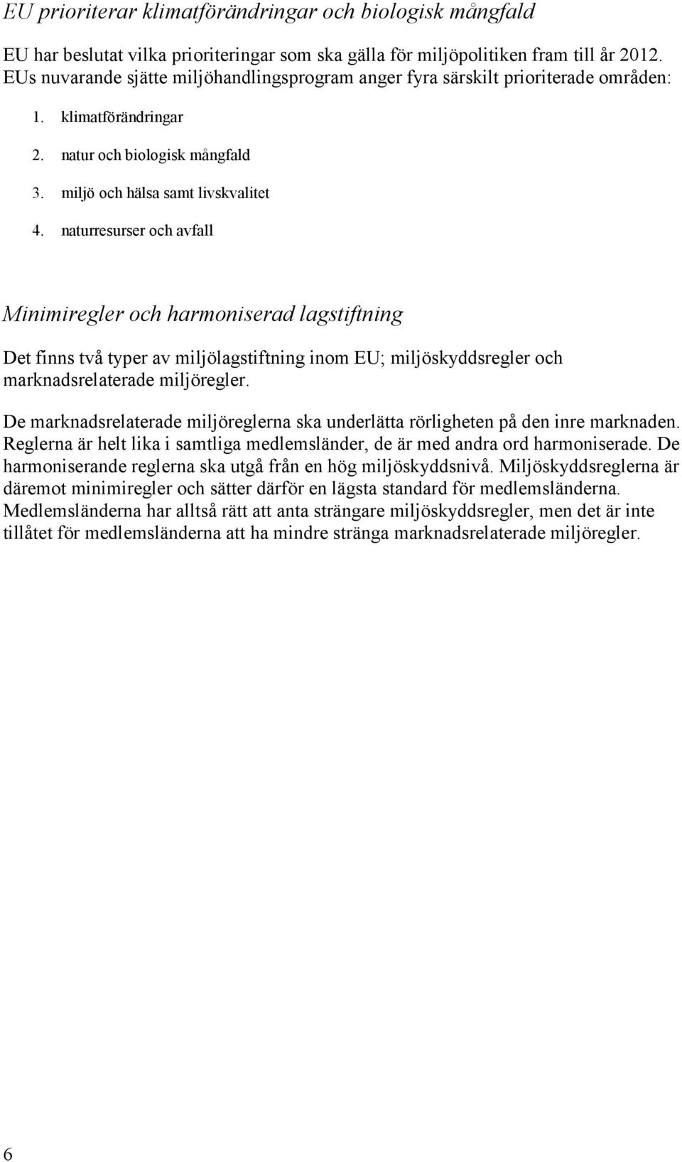 naturresurser och avfall Minimiregler och harmoniserad lagstiftning Det finns två typer av miljölagstiftning inom EU; miljöskyddsregler och marknadsrelaterade miljöregler.