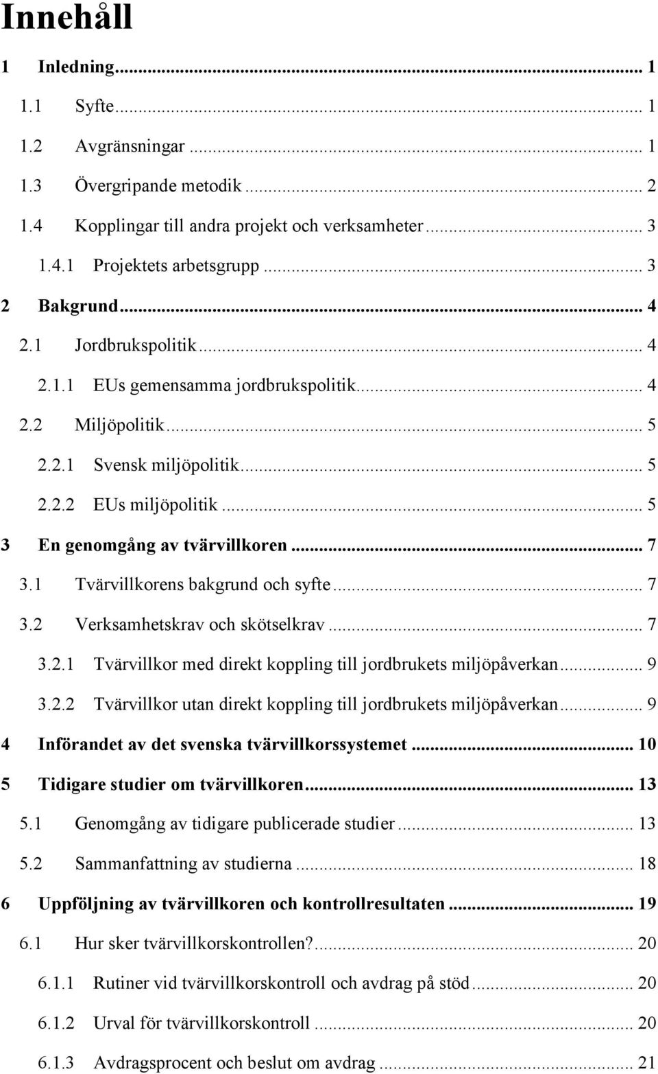 1 Tvärvillkorens bakgrund och syfte... 7 3.2 Verksamhetskrav och skötselkrav... 7 3.2.1 Tvärvillkor med direkt koppling till jordbrukets miljöpåverkan... 9 3.2.2 Tvärvillkor utan direkt koppling till jordbrukets miljöpåverkan.