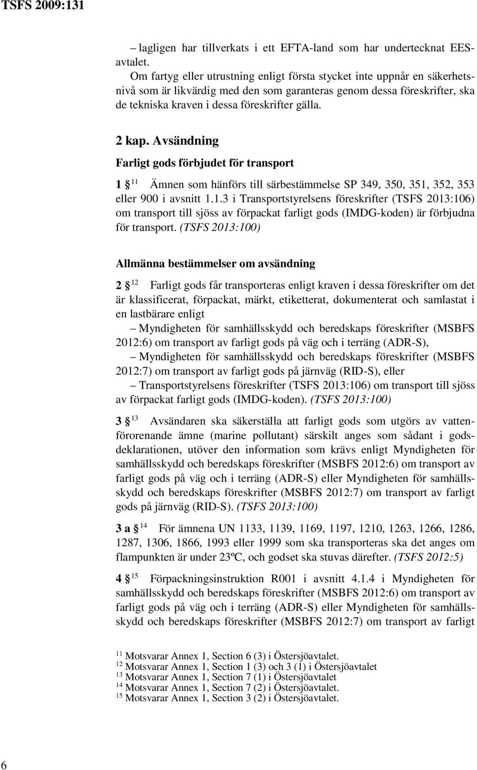 2 kap. Avsändning Farligt gods förbjudet för transport 1 11 Ämnen som hänförs till särbestämmelse SP 349, 350, 351, 352, 353 eller 900 i avsnitt 1.1.3 i Transportstyrelsens föreskrifter (TSFS 2013:106) om transport till sjöss av förpackat farligt gods (IMDG-koden) är för transport.