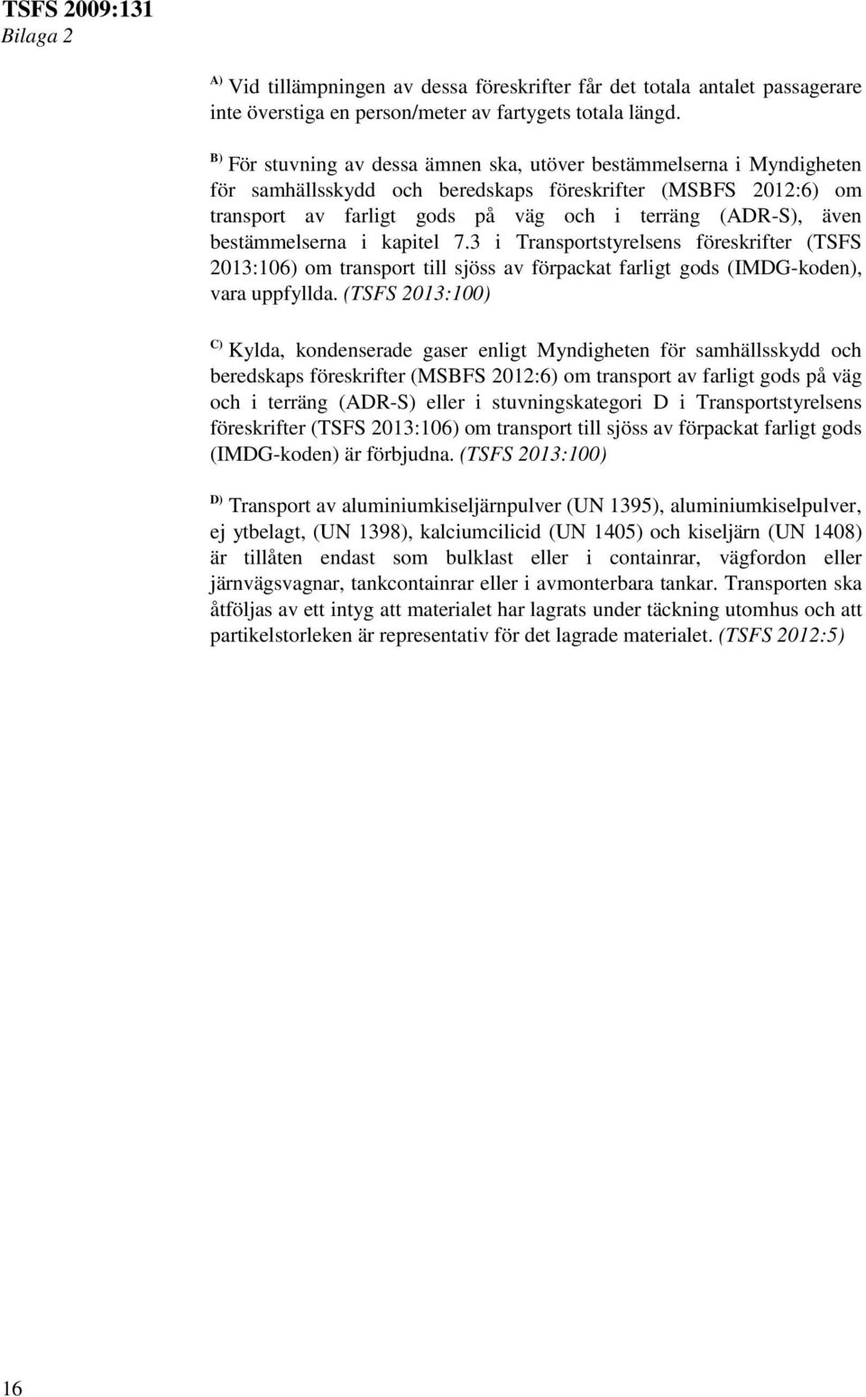 bestämmelserna i kapitel 7.3 i Transportstyrelsens föreskrifter (TSFS 2013:106) om transport till sjöss av förpackat farligt gods (IMDG-koden), vara uppfyllda.