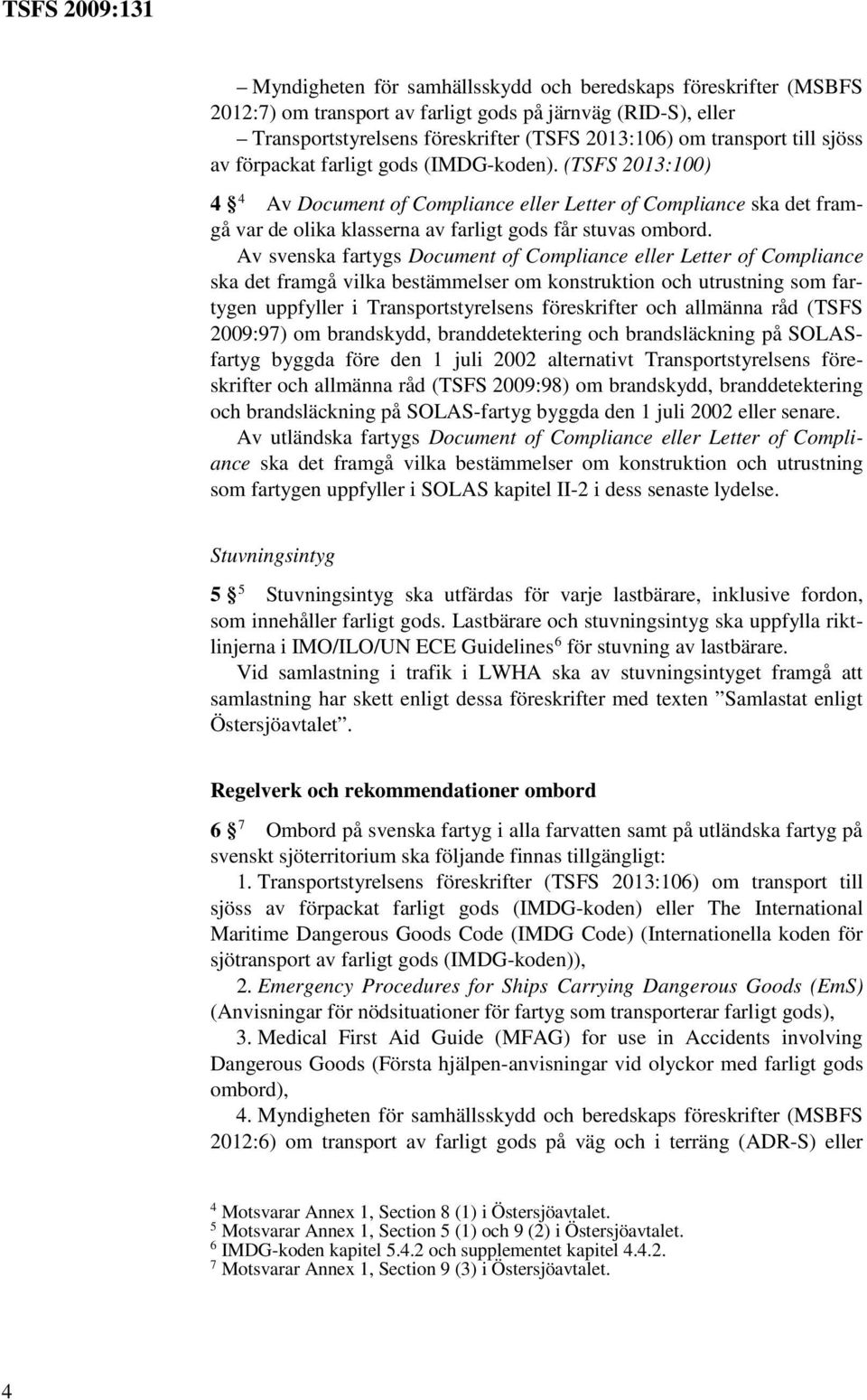 Av svenska fartygs Document of Compliance eller Letter of Compliance ska det framgå vilka bestämmelser om konstruktion och utrustning som fartygen uppfyller i Transportstyrelsens föreskrifter och