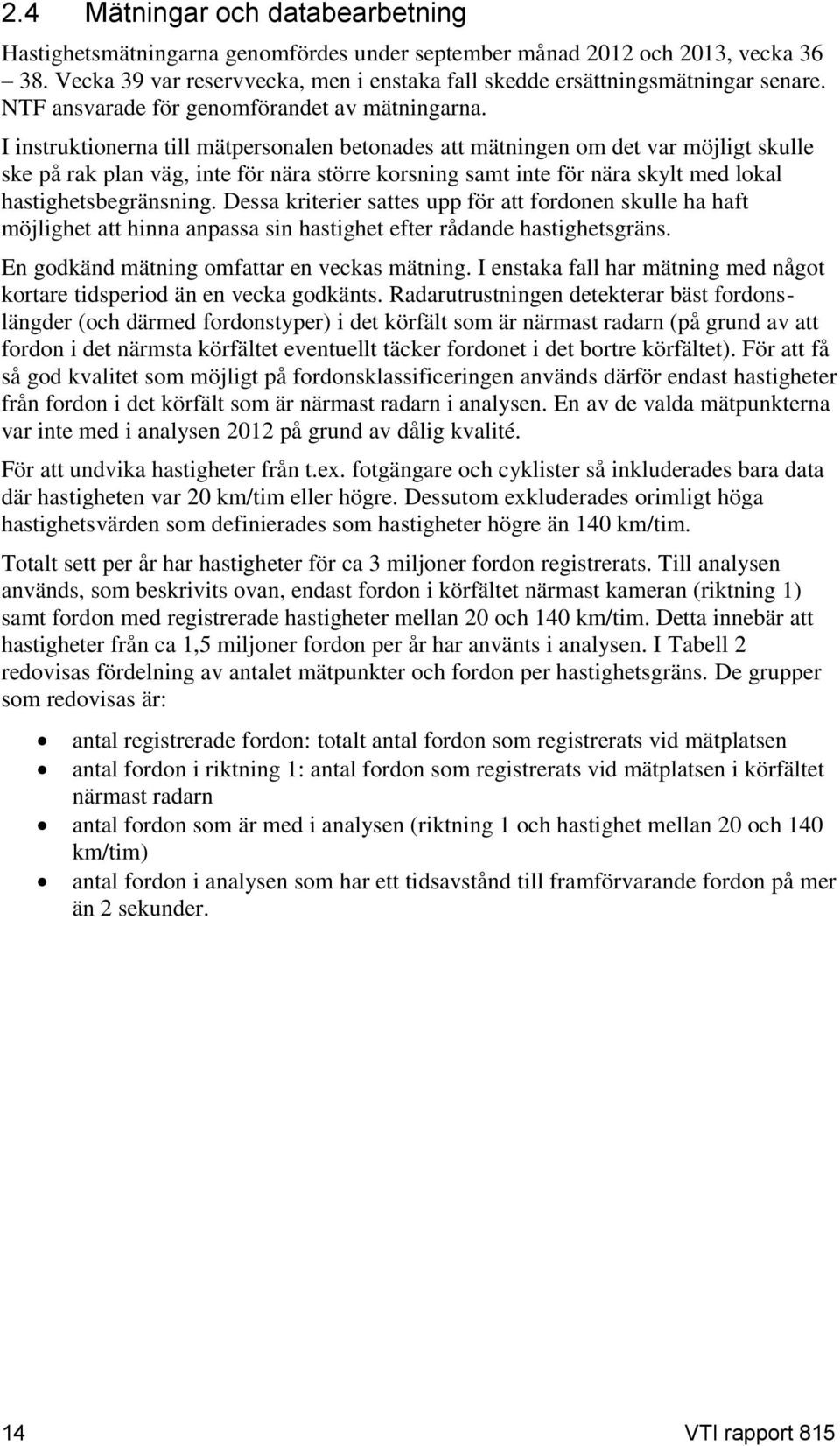 I instruktionerna till mätpersonalen betonades att mätningen om det var möjligt skulle ske på rak plan väg, inte för nära större korsning samt inte för nära skylt med lokal hastighetsbegränsning.