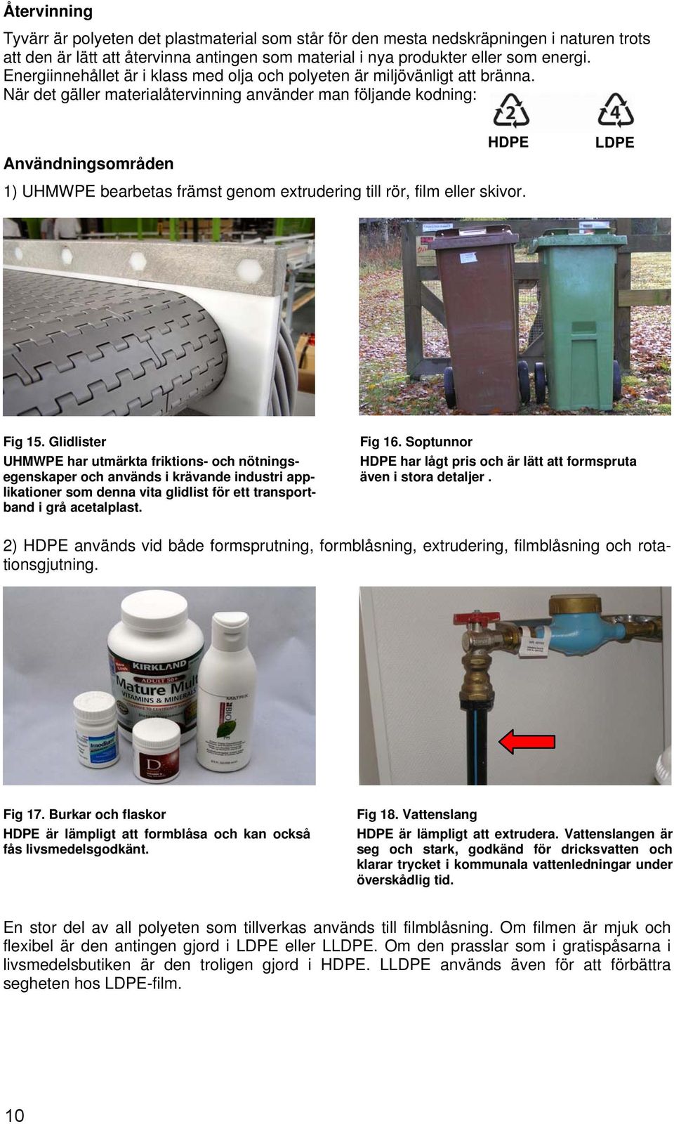 När det gäller materialåtervinning använder man följande kodning: HDPE Användningsområden 1) UHMWPE bearbetas främst genom extrudering till rör, film eller skivor. LDPE Fig 15.