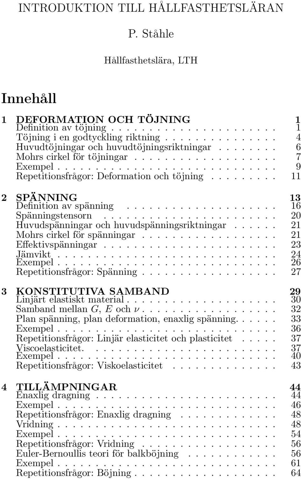 .. 16 Spänningstensorn... 20 Huvudspänningar och huvudspänningsriktningar... 21 Mohrs cirkel för spänningar... 21 Effektivspänningar... 23 Jävikt... 24 Exepel... 26 Repetitionsfrågor: Spänning.