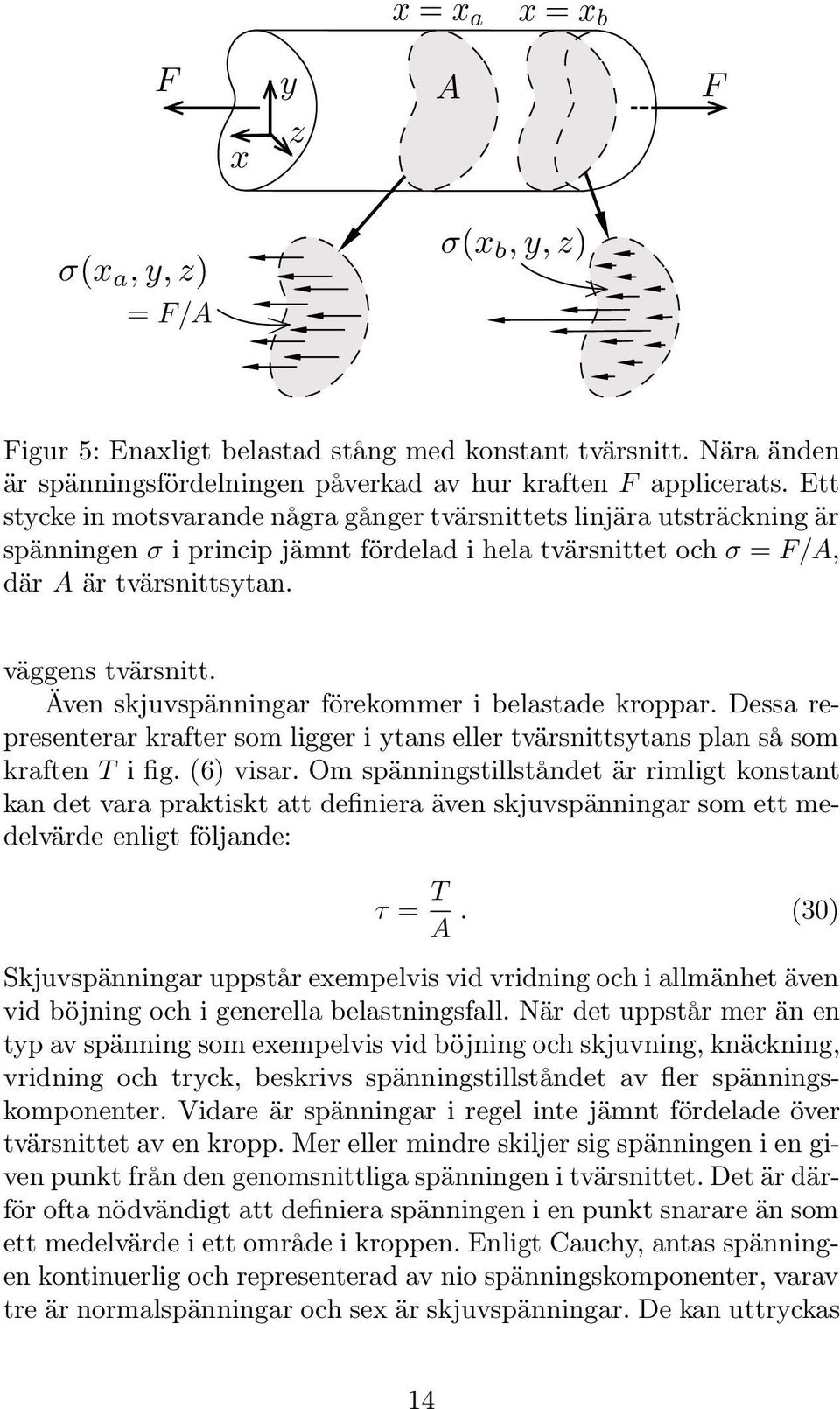 Även skjuvspänningar förekoer i belastade kroppar. Dessa representerar krafter so ligger i ytans eller tvärsnittsytans plan så so kraften T i fig. (6) visar.