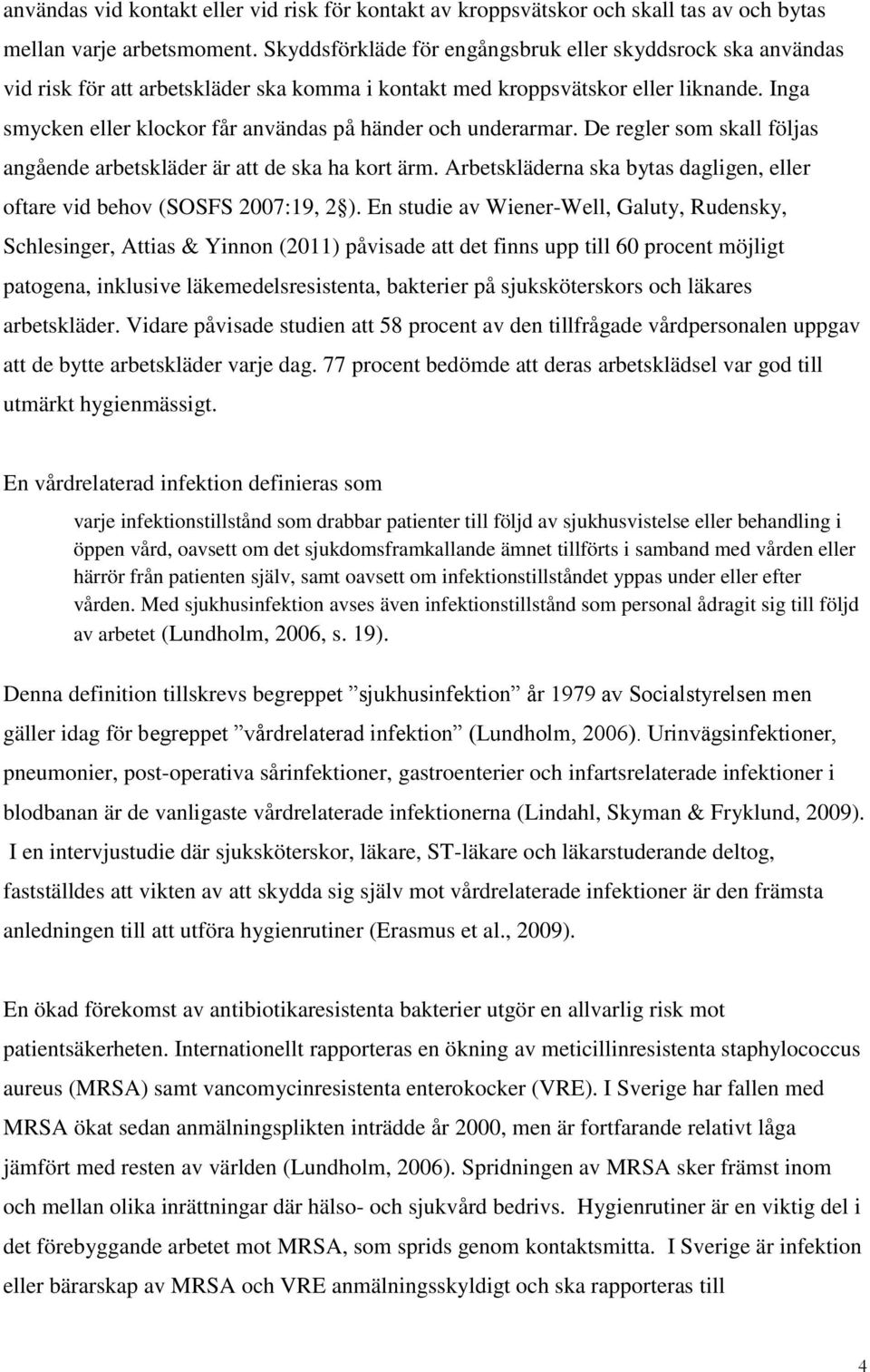 Inga smycken eller klockor får användas på händer och underarmar. De regler som skall följas angående arbetskläder är att de ska ha kort ärm.