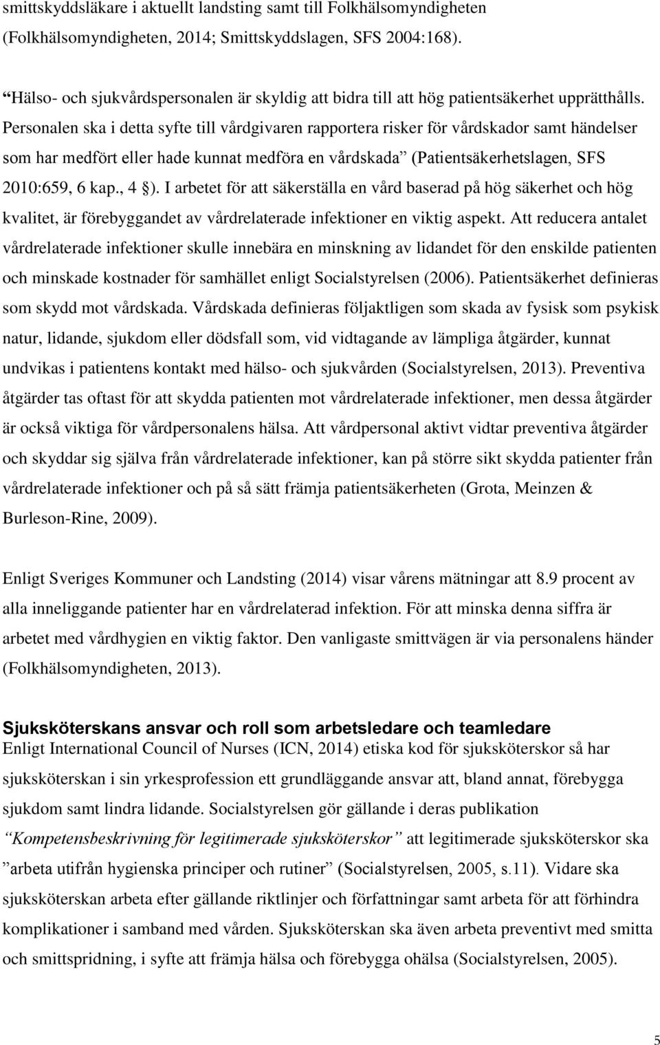 Personalen ska i detta syfte till vårdgivaren rapportera risker för vårdskador samt händelser som har medfört eller hade kunnat medföra en vårdskada (Patientsäkerhetslagen, SFS 2010:659, 6 kap., 4 ).